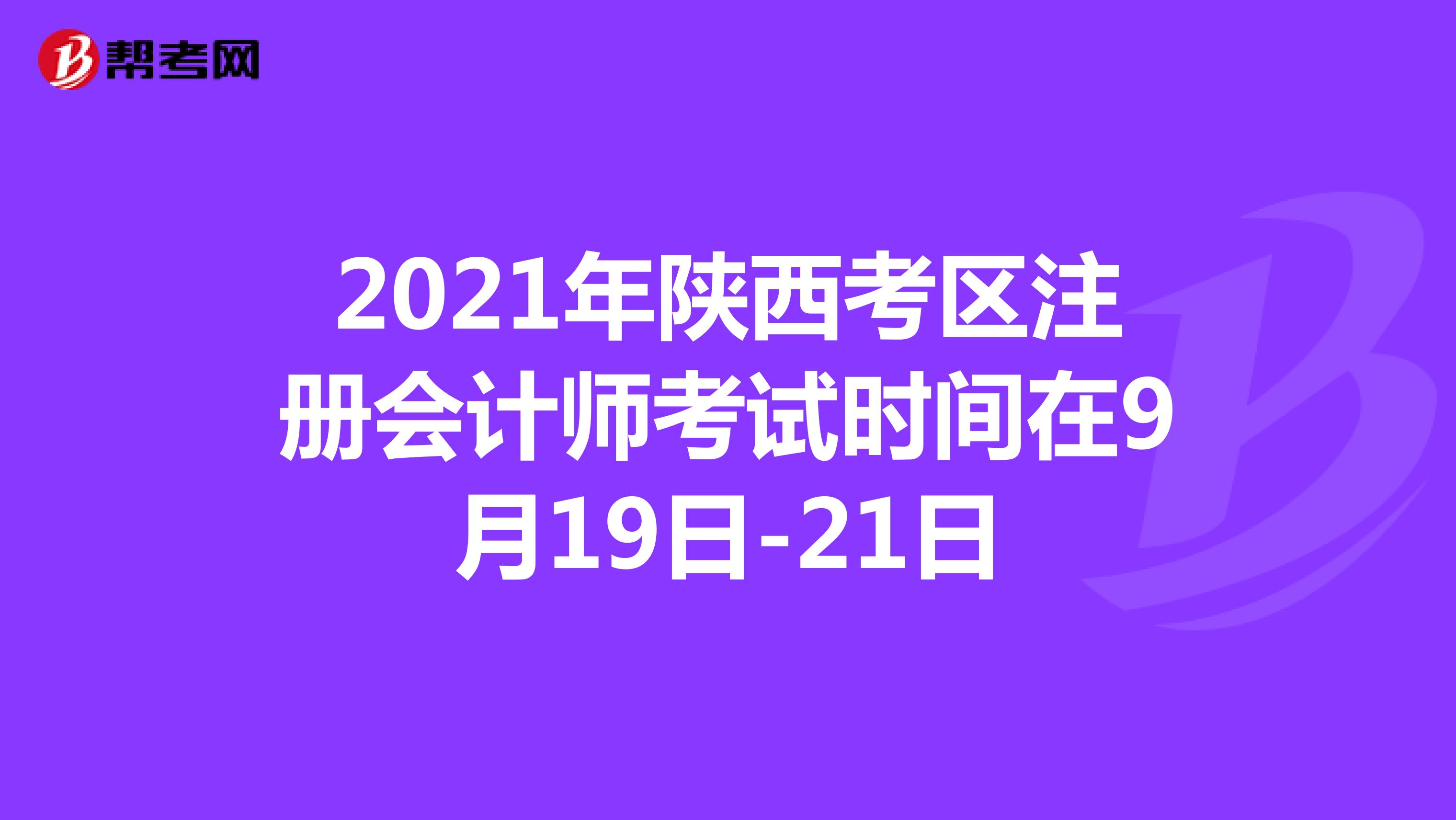 2021年陕西考区注册会计师考试时间在9月19日-21日