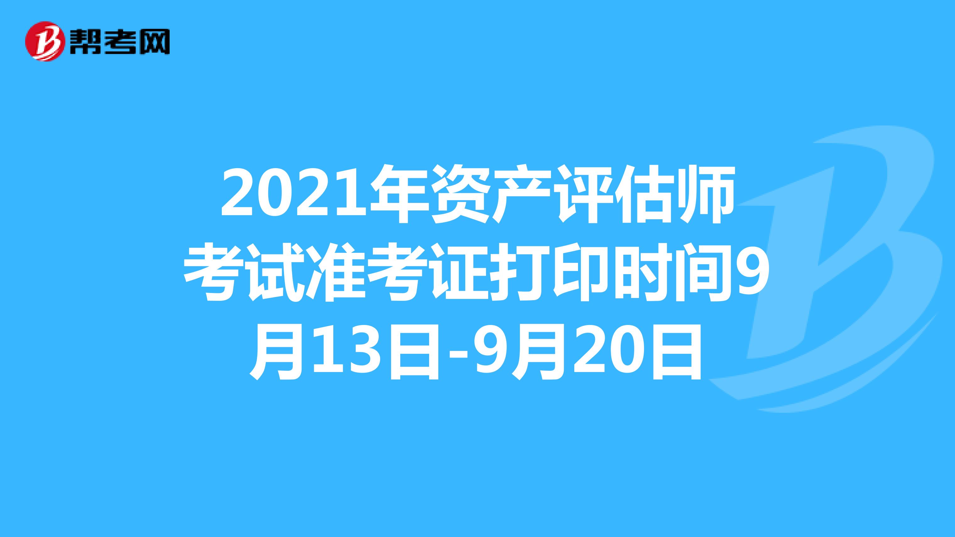 2021年资产评估师考试准考证打印时间9月13日-9月20日
