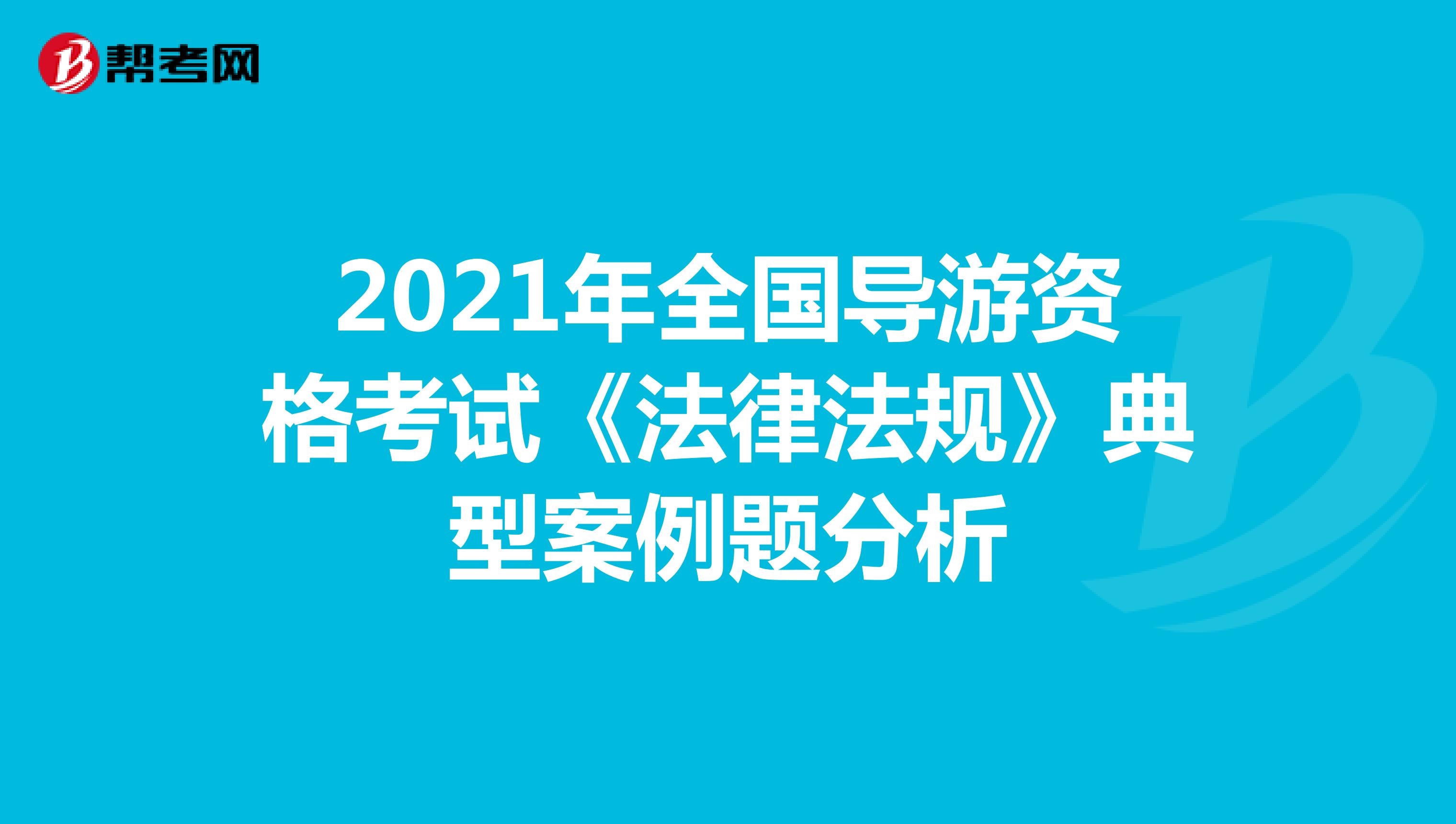 2021年全国导游资格考试《法律法规》典型案例题分析