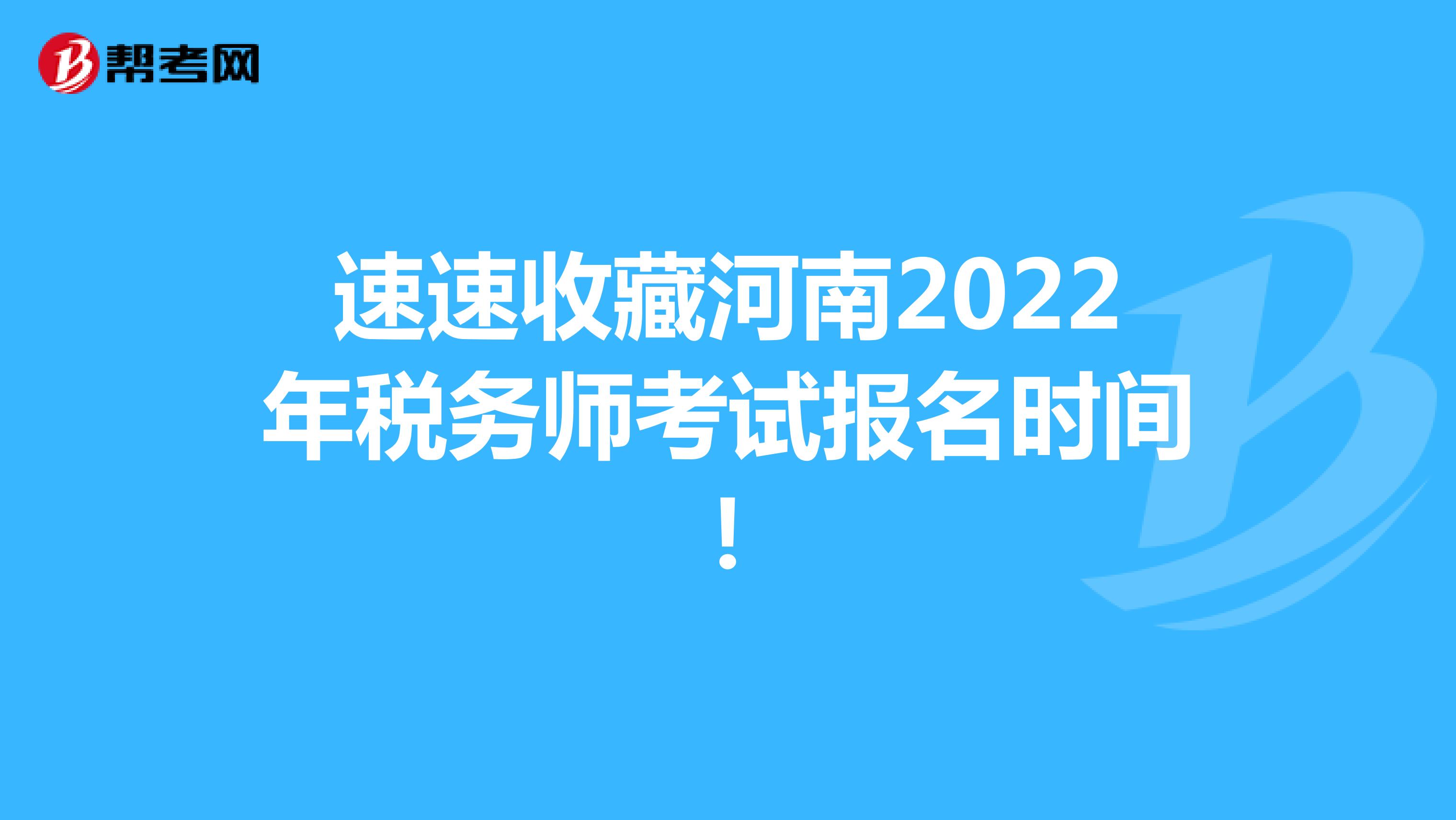 速速收藏河南2022年稅務師考試報名時間！