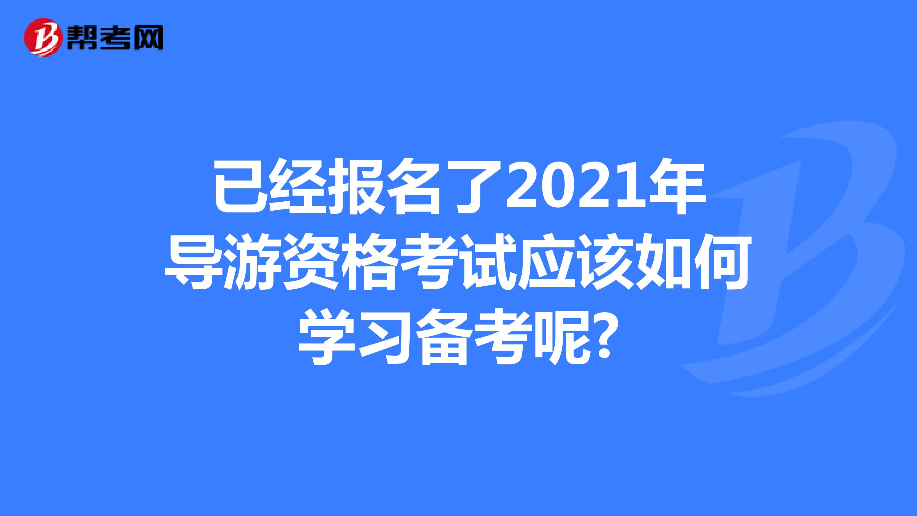 已经报名了2021年导游资格考试应该如何学习备考呢?