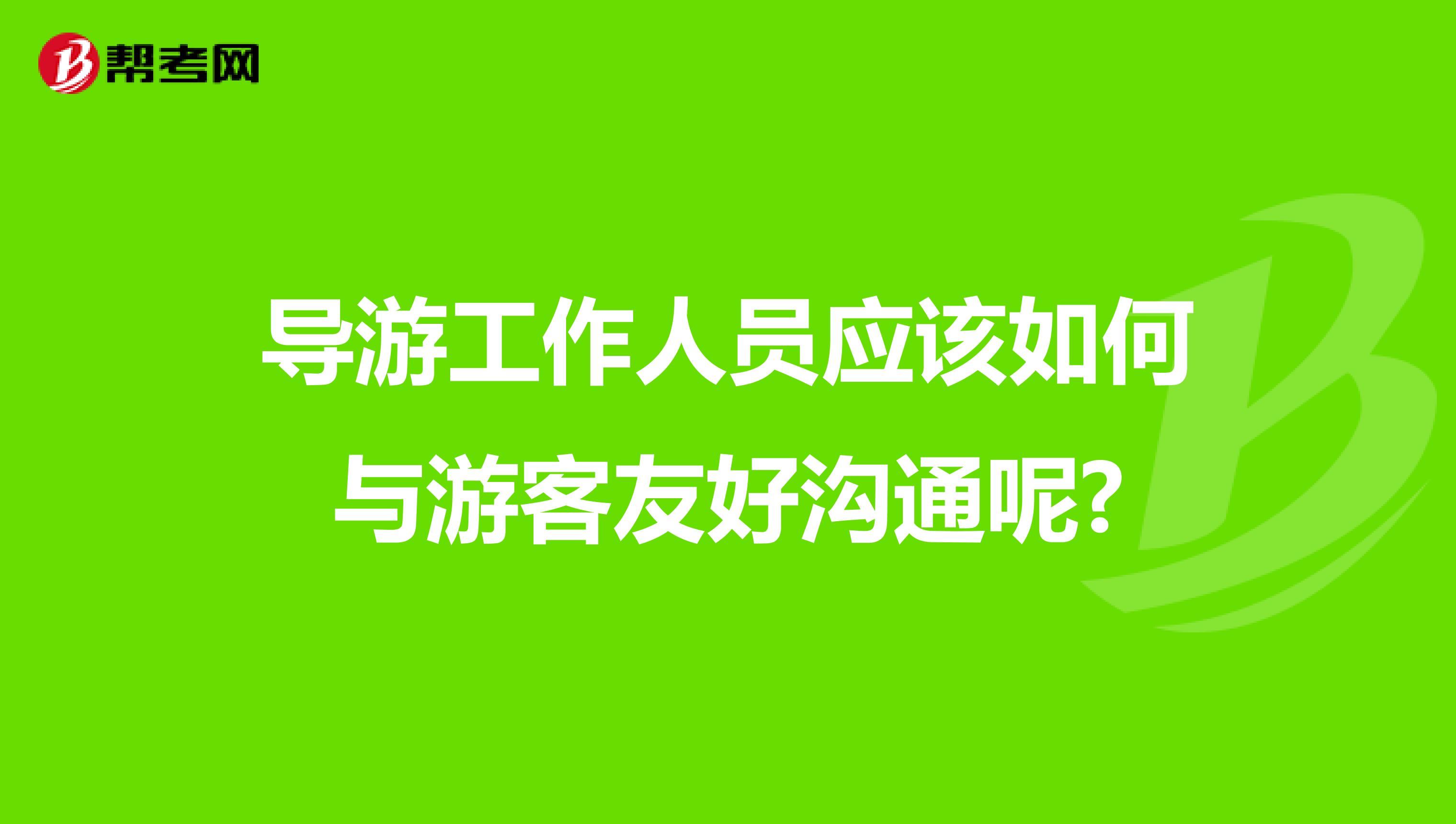 导游工作人员应该如何与游客友好沟通呢?