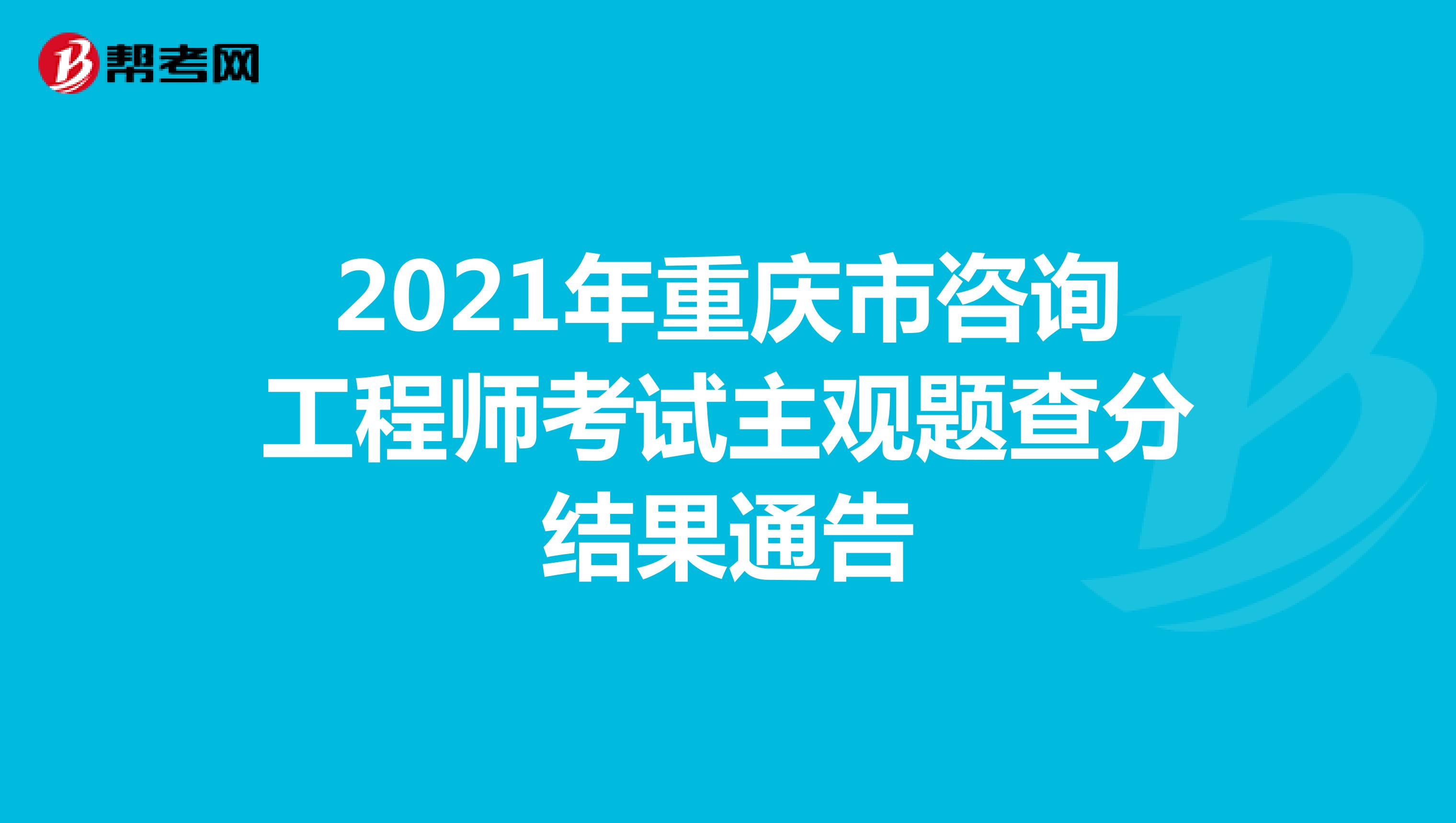 2021年重庆市咨询工程师考试主观题查分结果通告