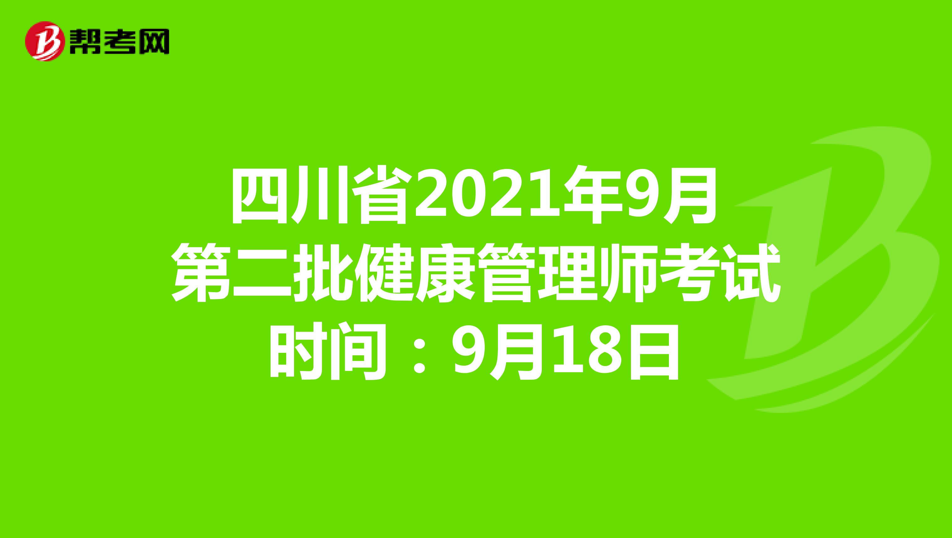 四川省2021年9月第二批健康管理师考试时间：9月18日