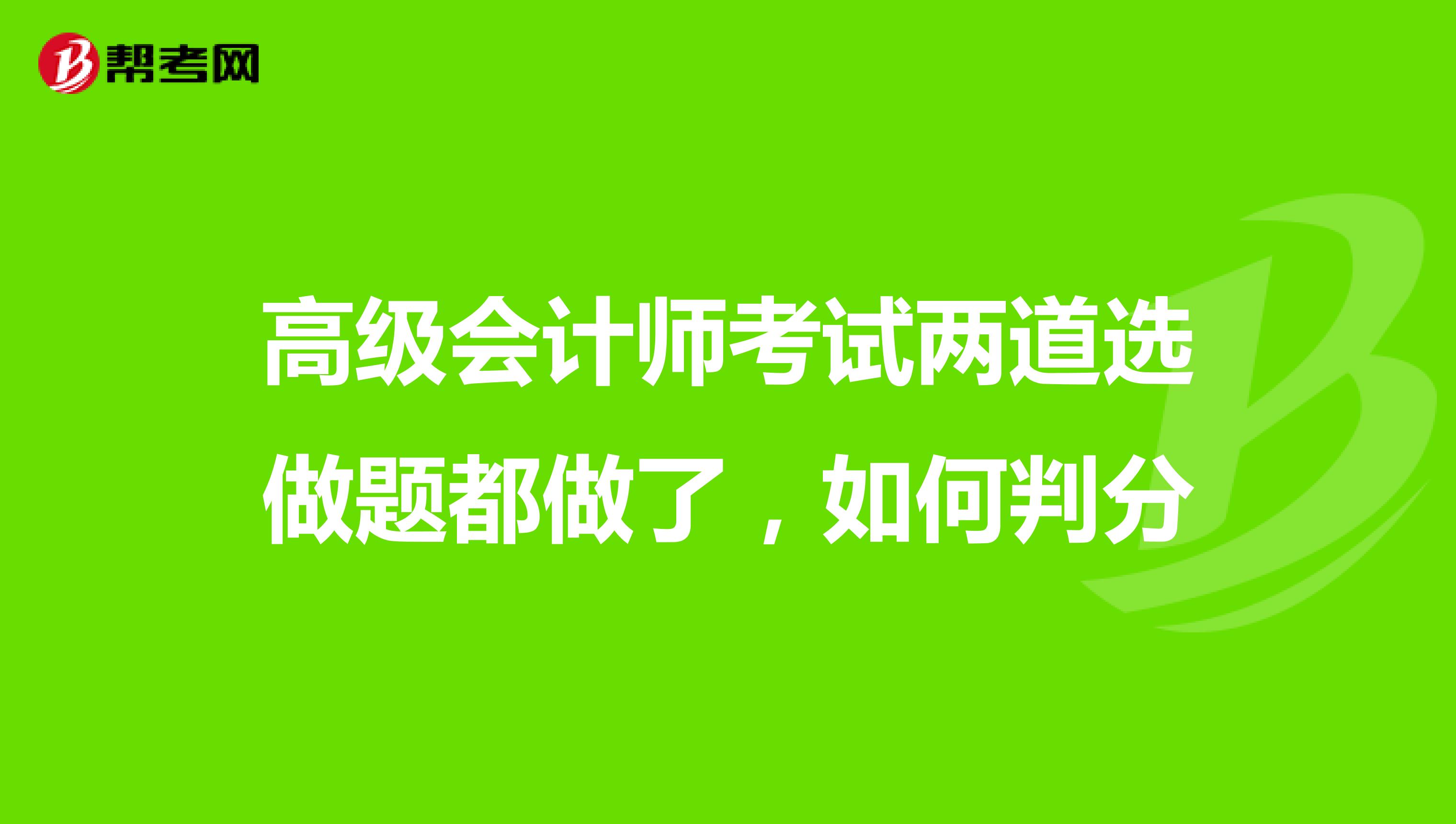 高级会计师考试两道选做题都做了，如何判分