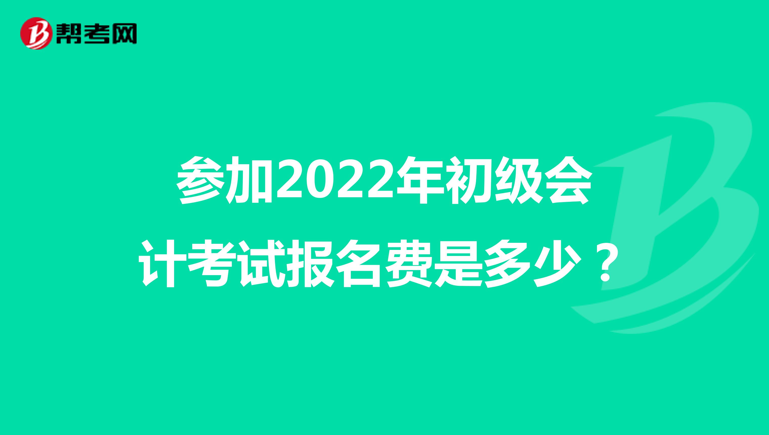 参加2022年初级会计考试报名费是多少？