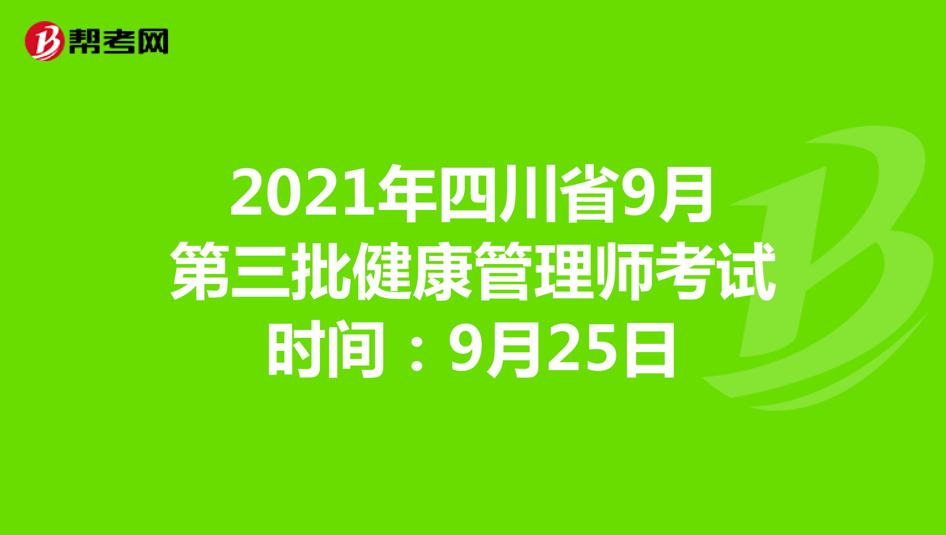 2021年四川省9月第三批健康管理师考试时间：9月25日