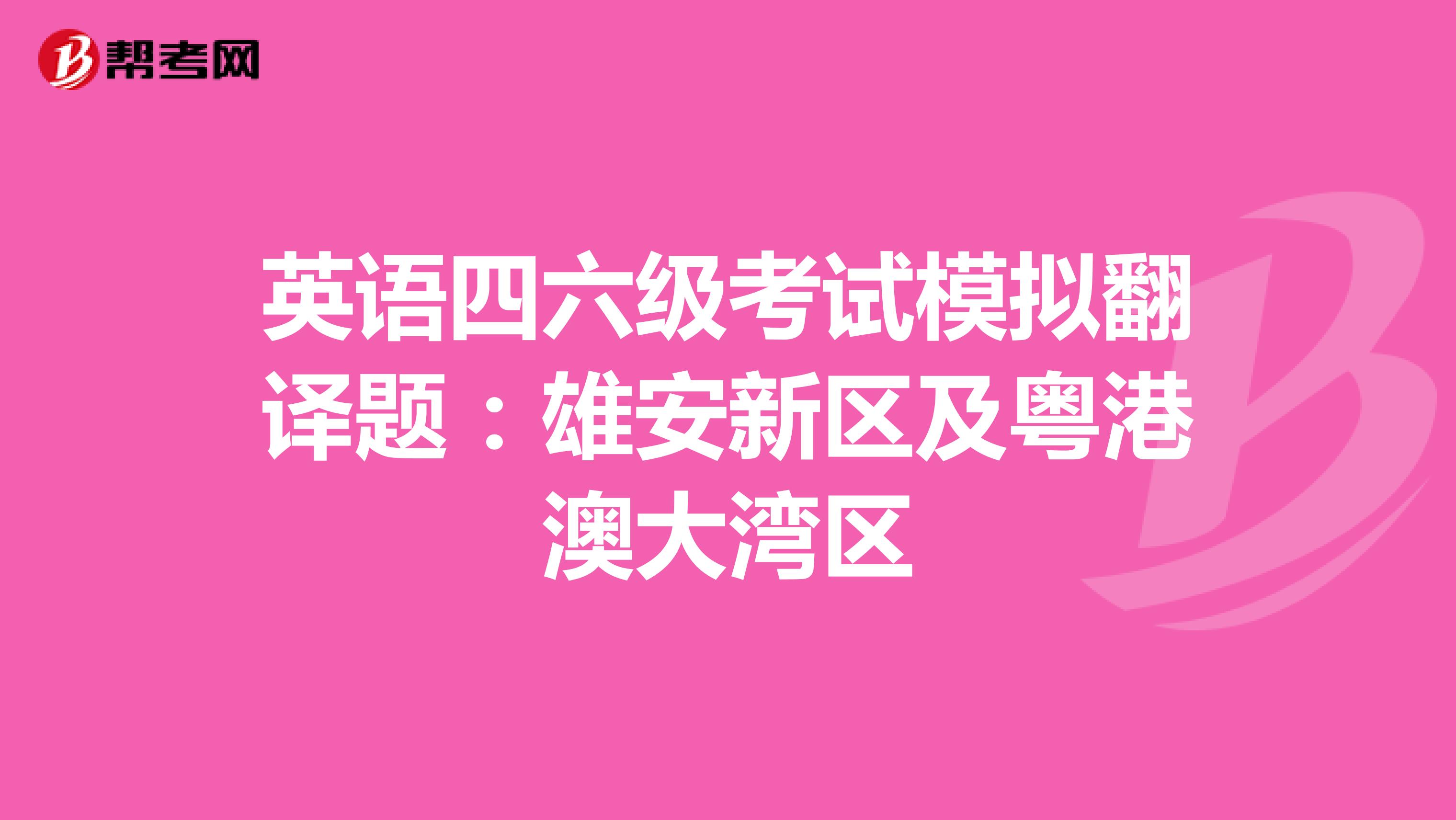 英语四六级考试模拟翻译题：雄安新区及粤港澳大湾区