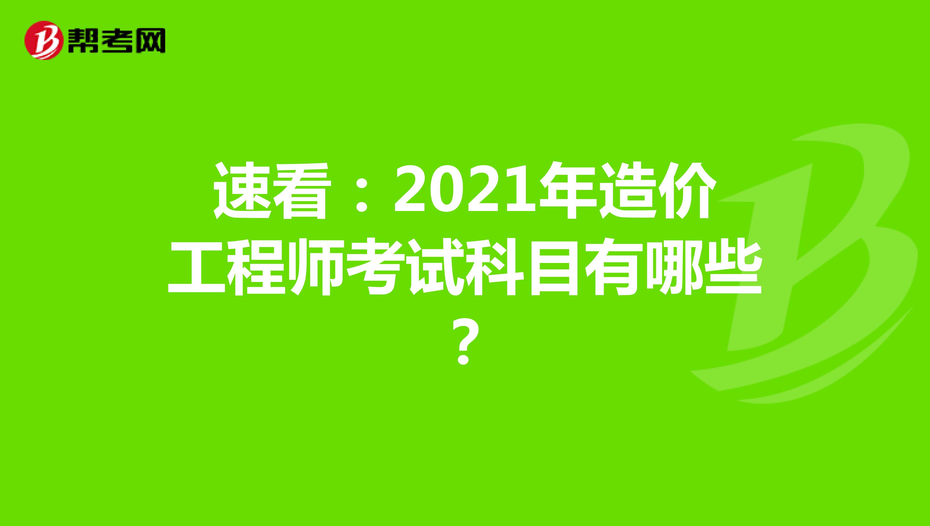 速看：2021年造价工程师考试科目有哪些？