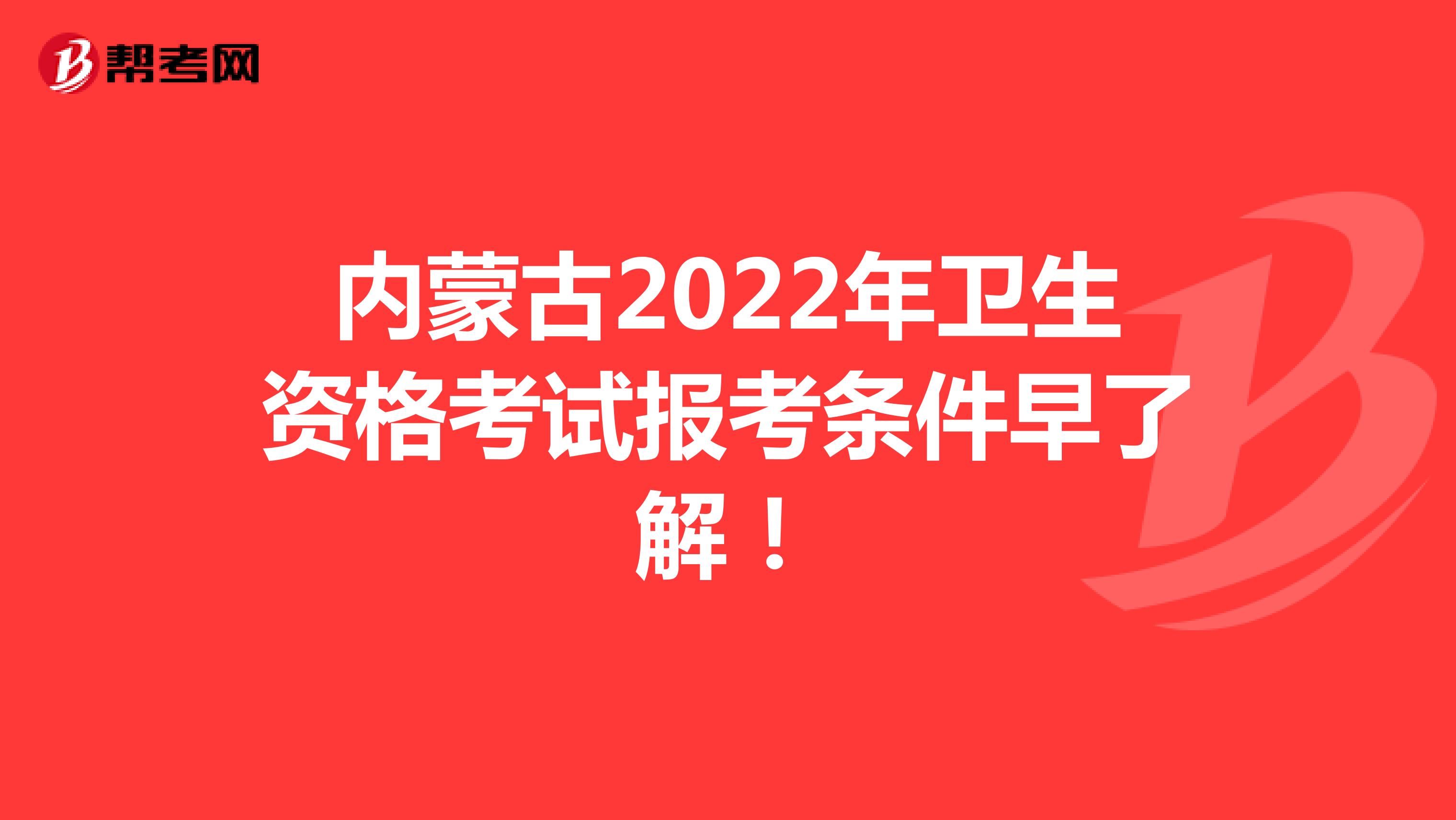 内蒙古2022年卫生资格考试报考条件早了解！