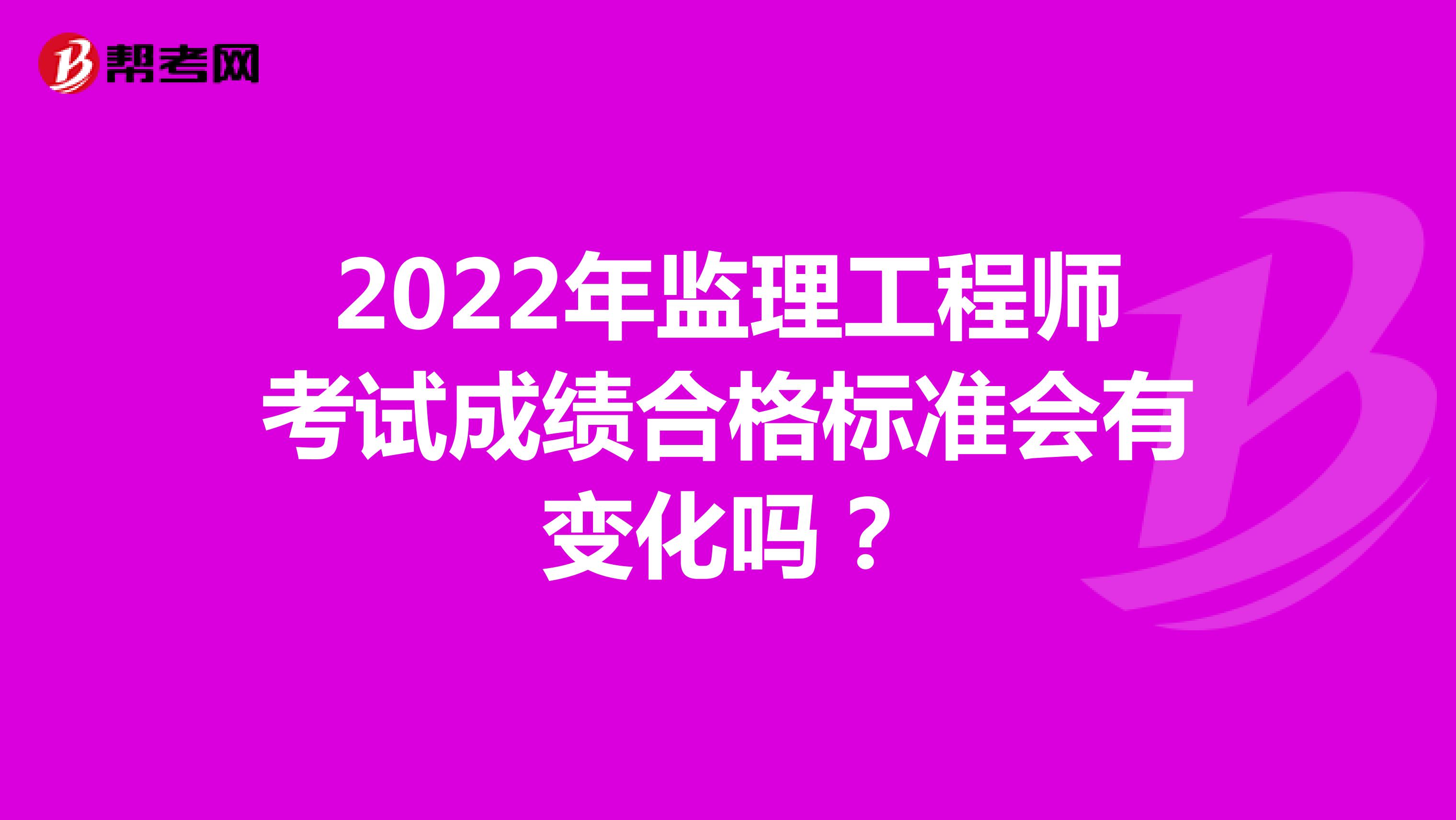 2022年监理工程师考试成绩合格标准会有变化吗？