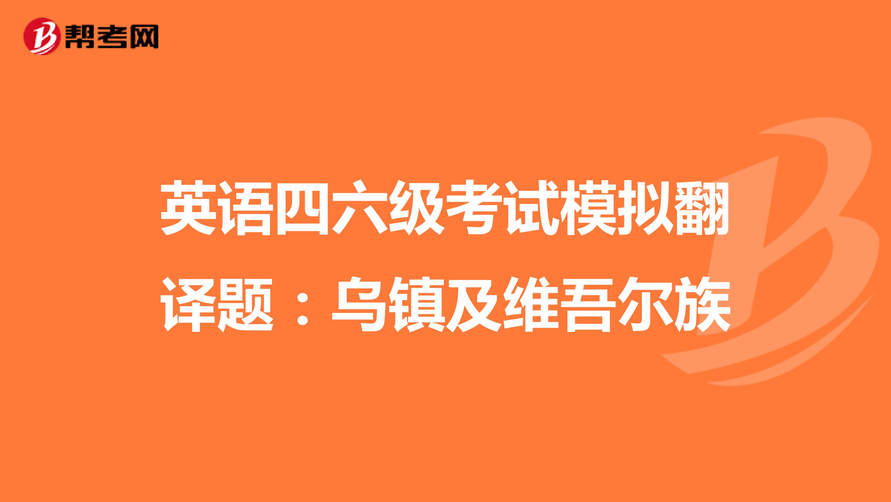 英语四六级考试模拟翻译题：乌镇及维吾尔族