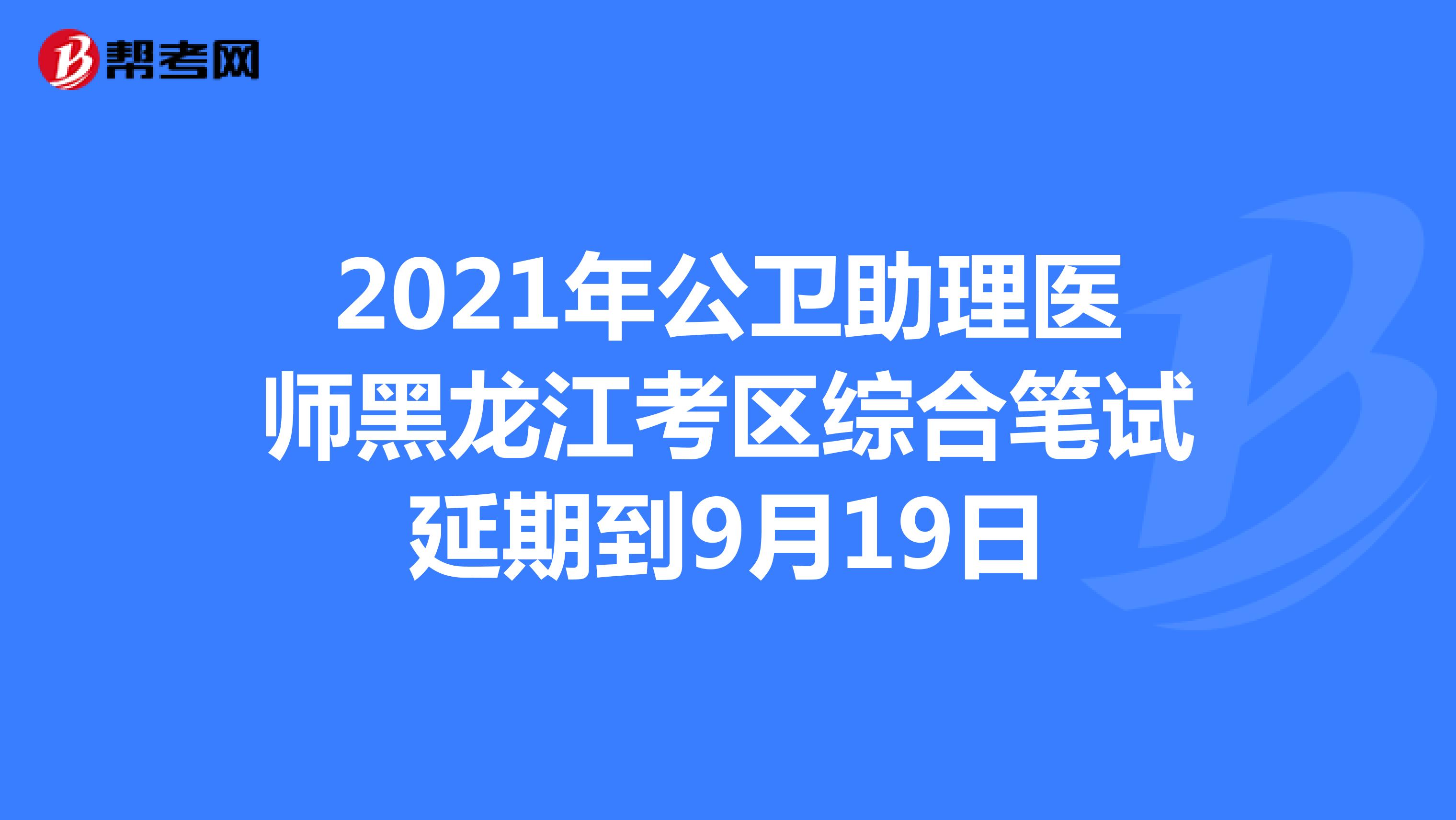 2021年公卫助理医师黑龙江考区综合笔试延期到9月19日