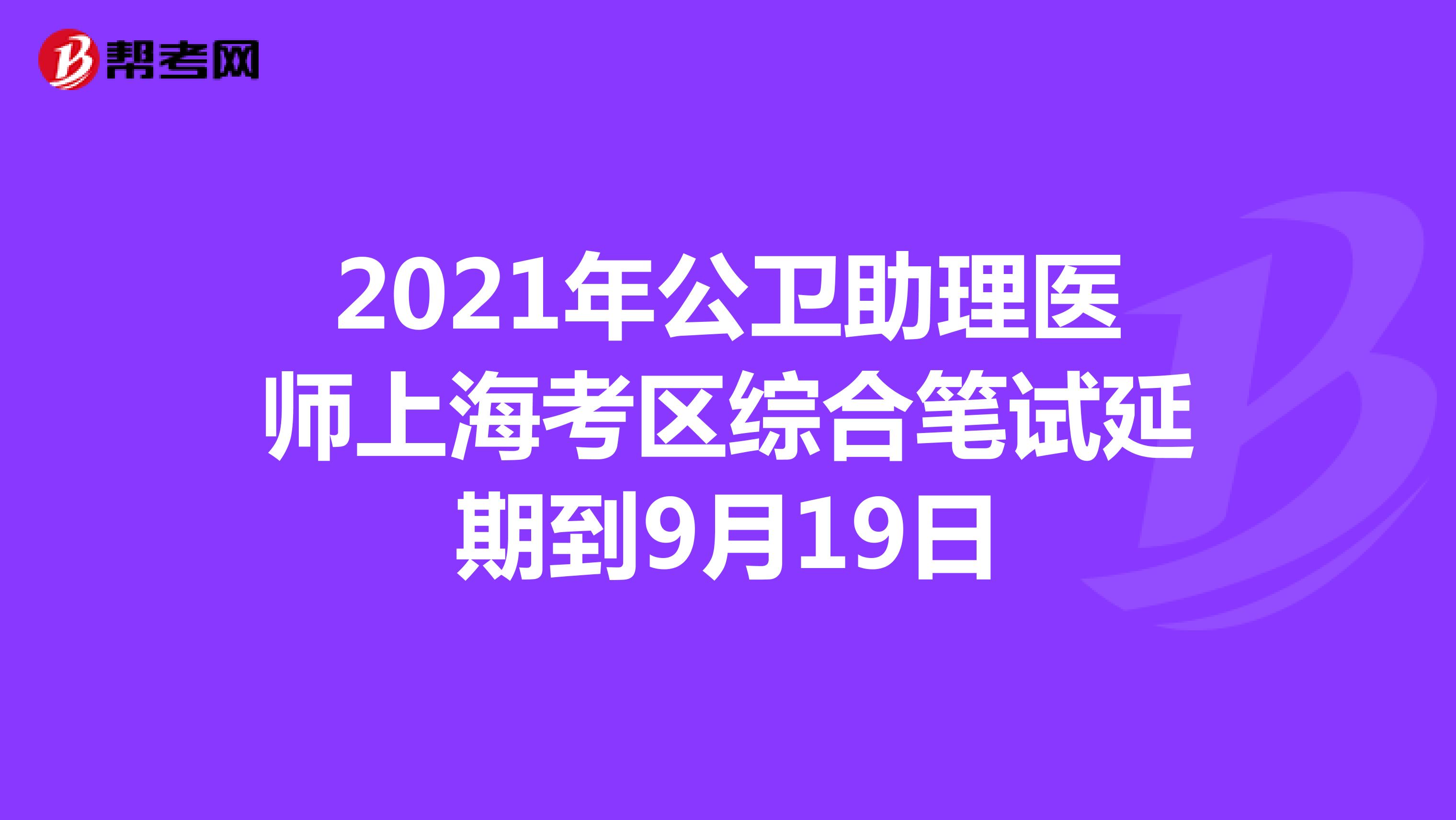 2021年公衛(wèi)助理醫(yī)師上海考區(qū)綜合筆試延期到9月19日