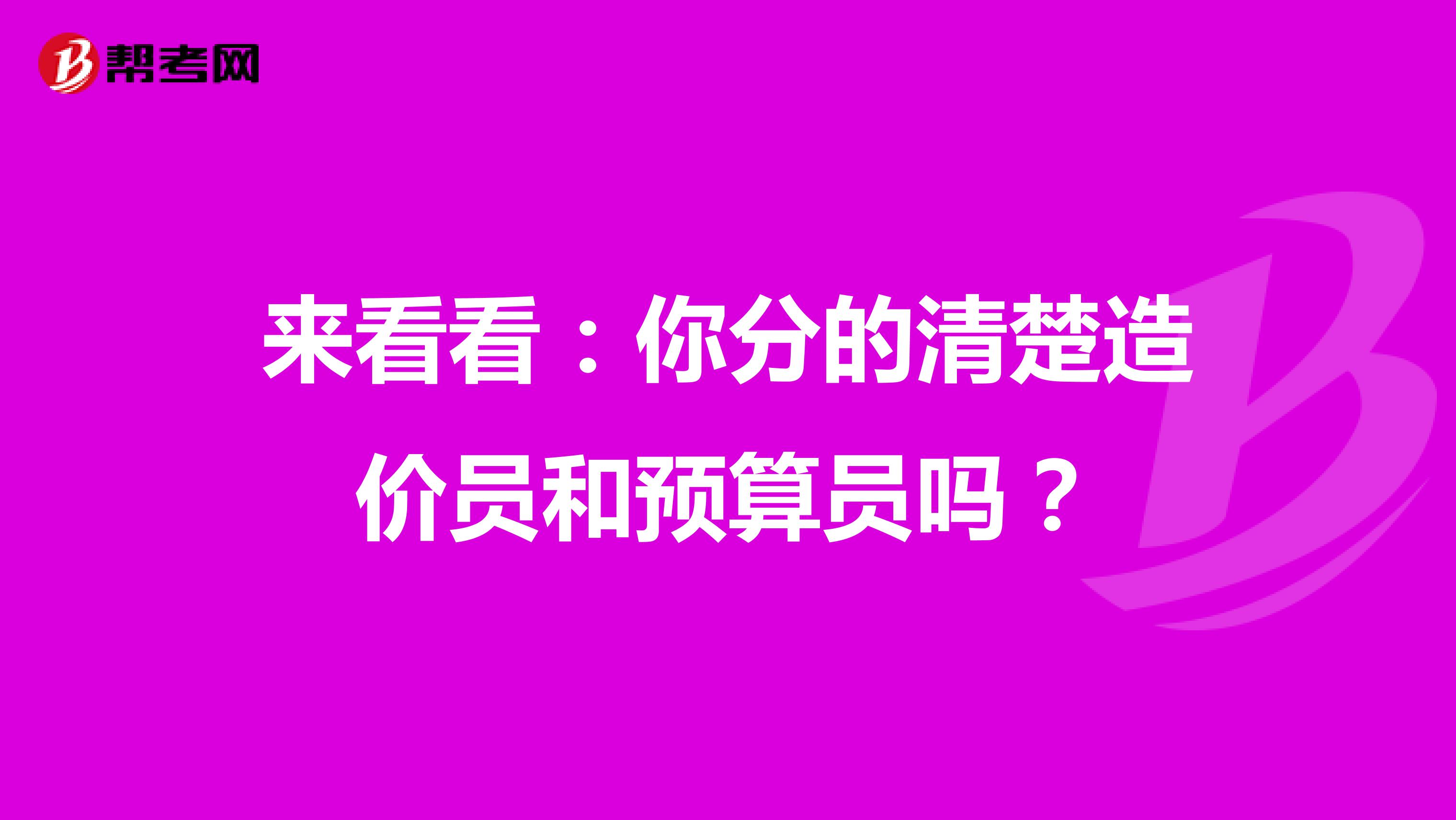 来看看：你分的清楚造价员和预算员吗？