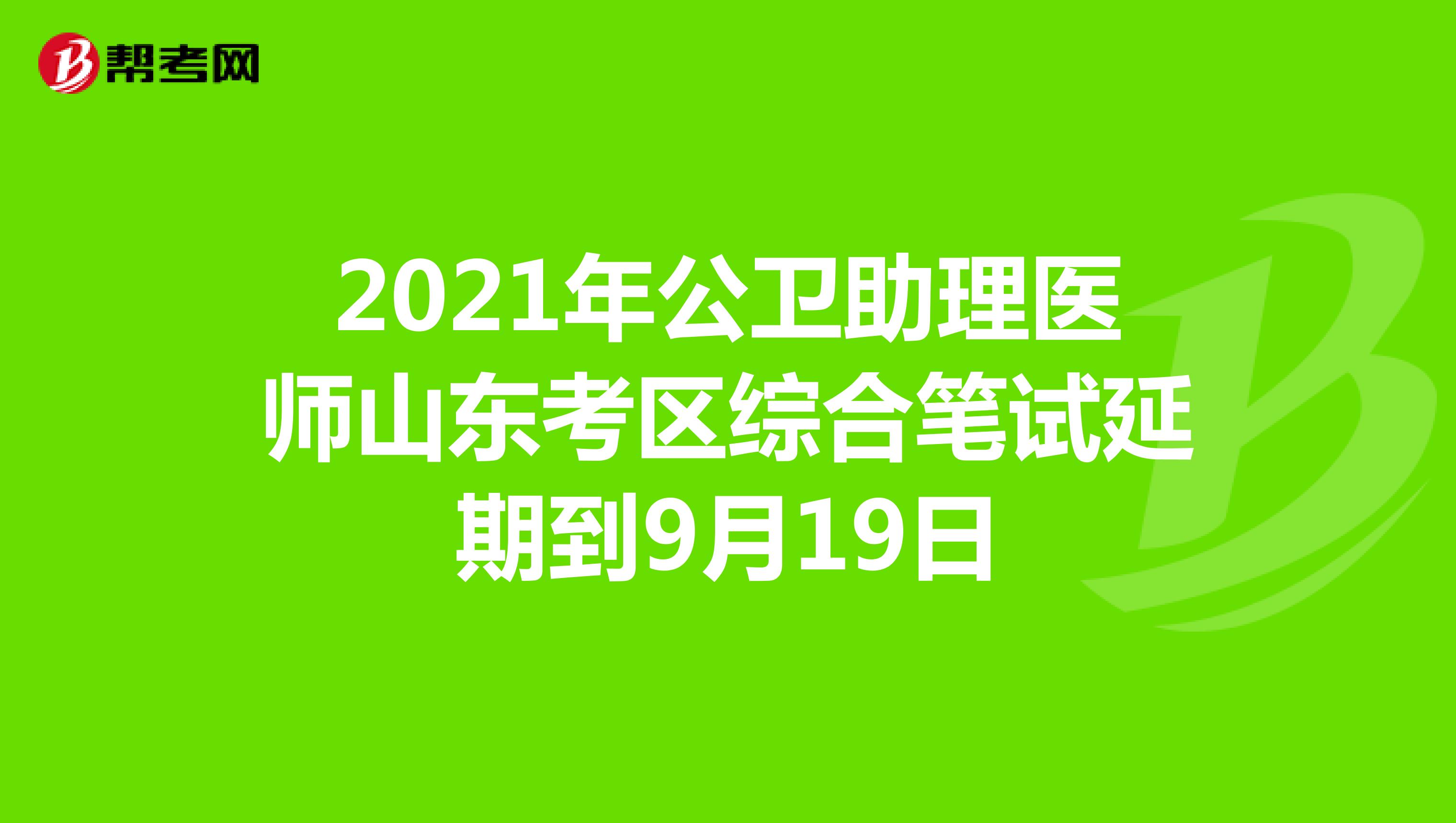 2021年公卫助理医师山东考区综合笔试延期到9月19日