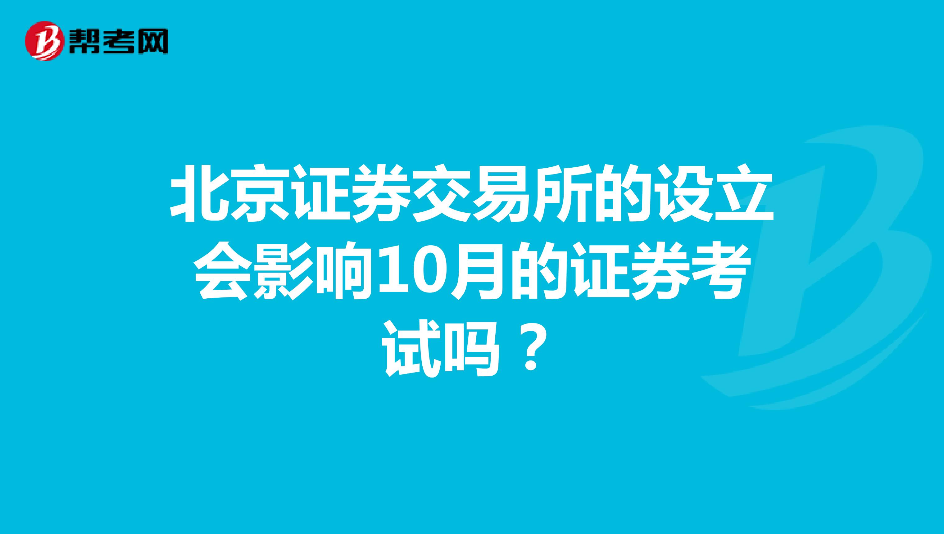 北京证券交易所的设立会影响10月的证券考试吗？
