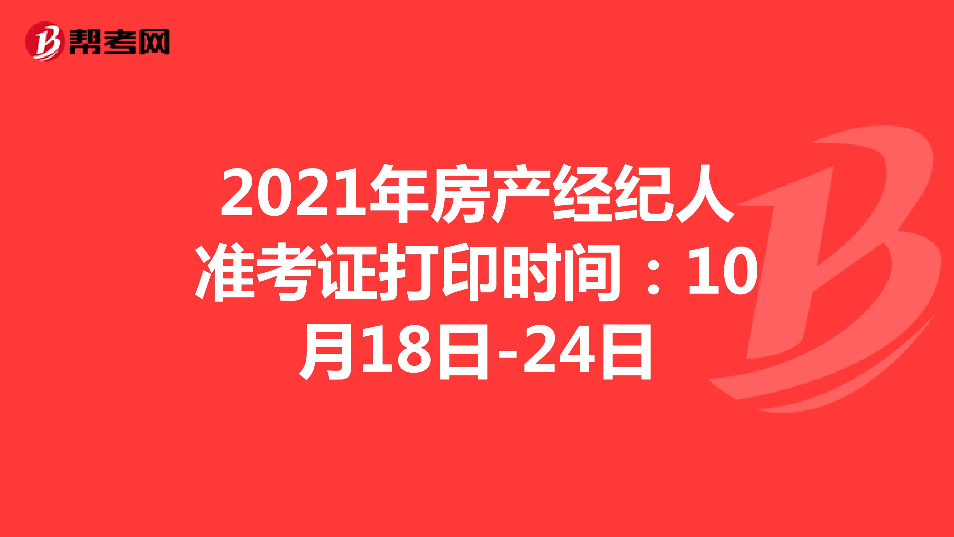 2021年房产经纪人准考证打印时间：10月18日-24日