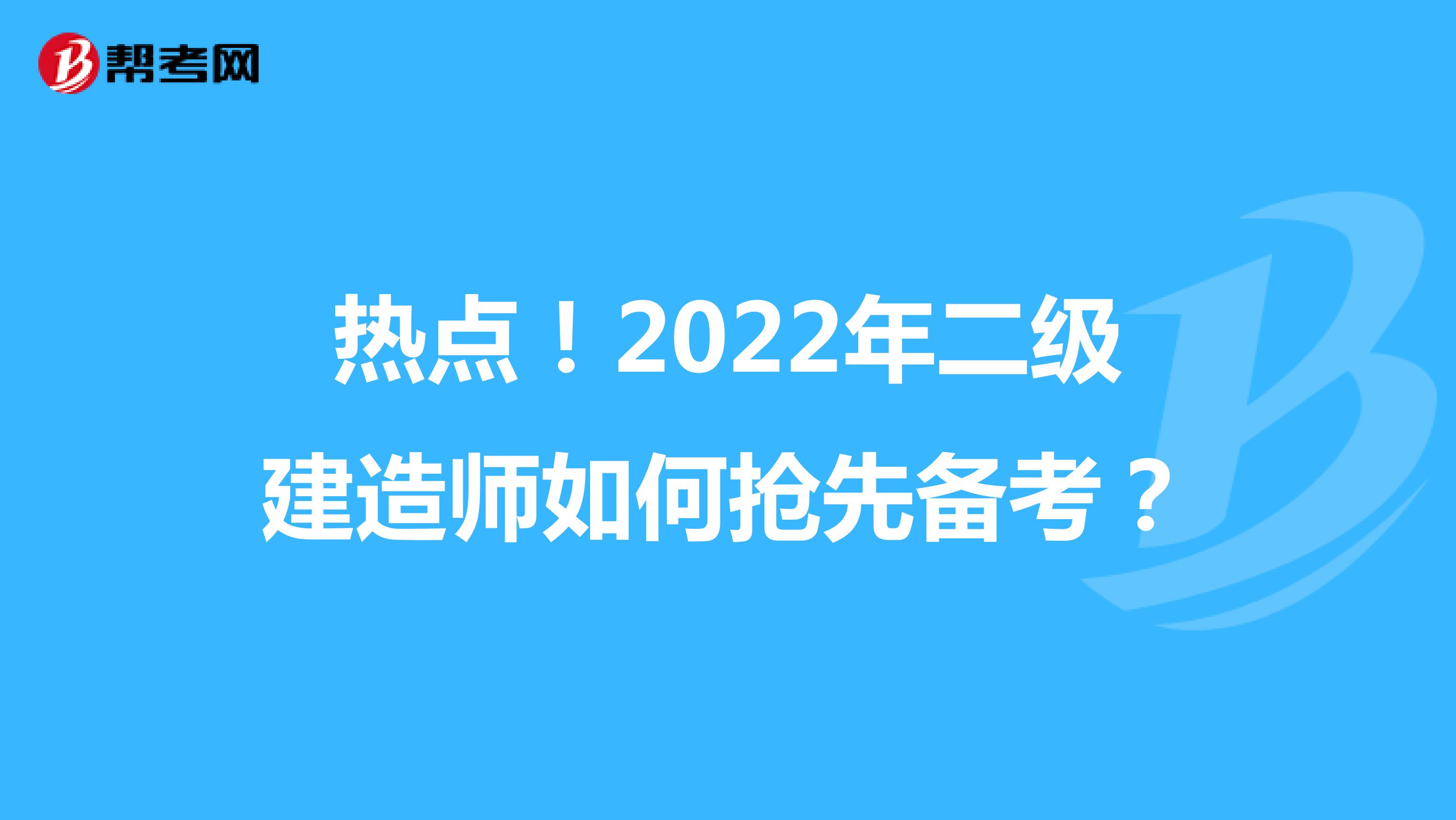 热点！2022年二级建造师如何抢先备考？