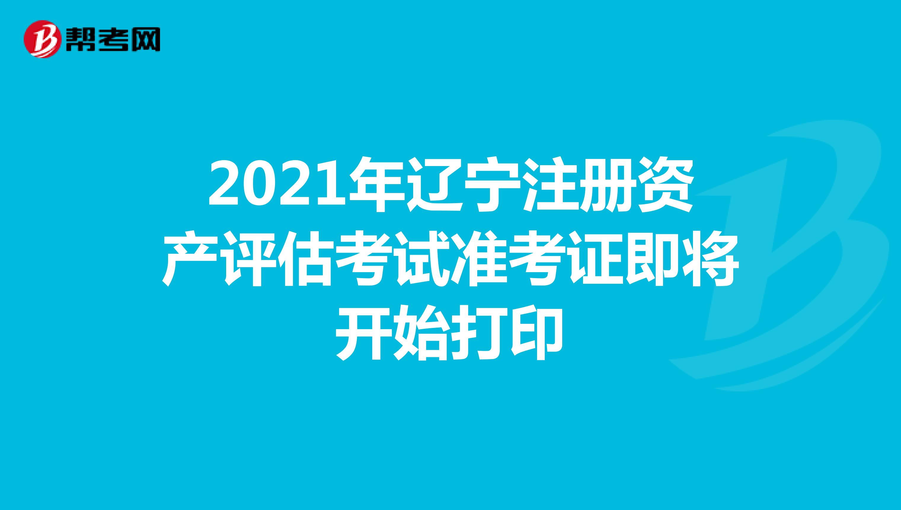 2021年遼寧注冊資產評估師考試準考證即將開始打印
