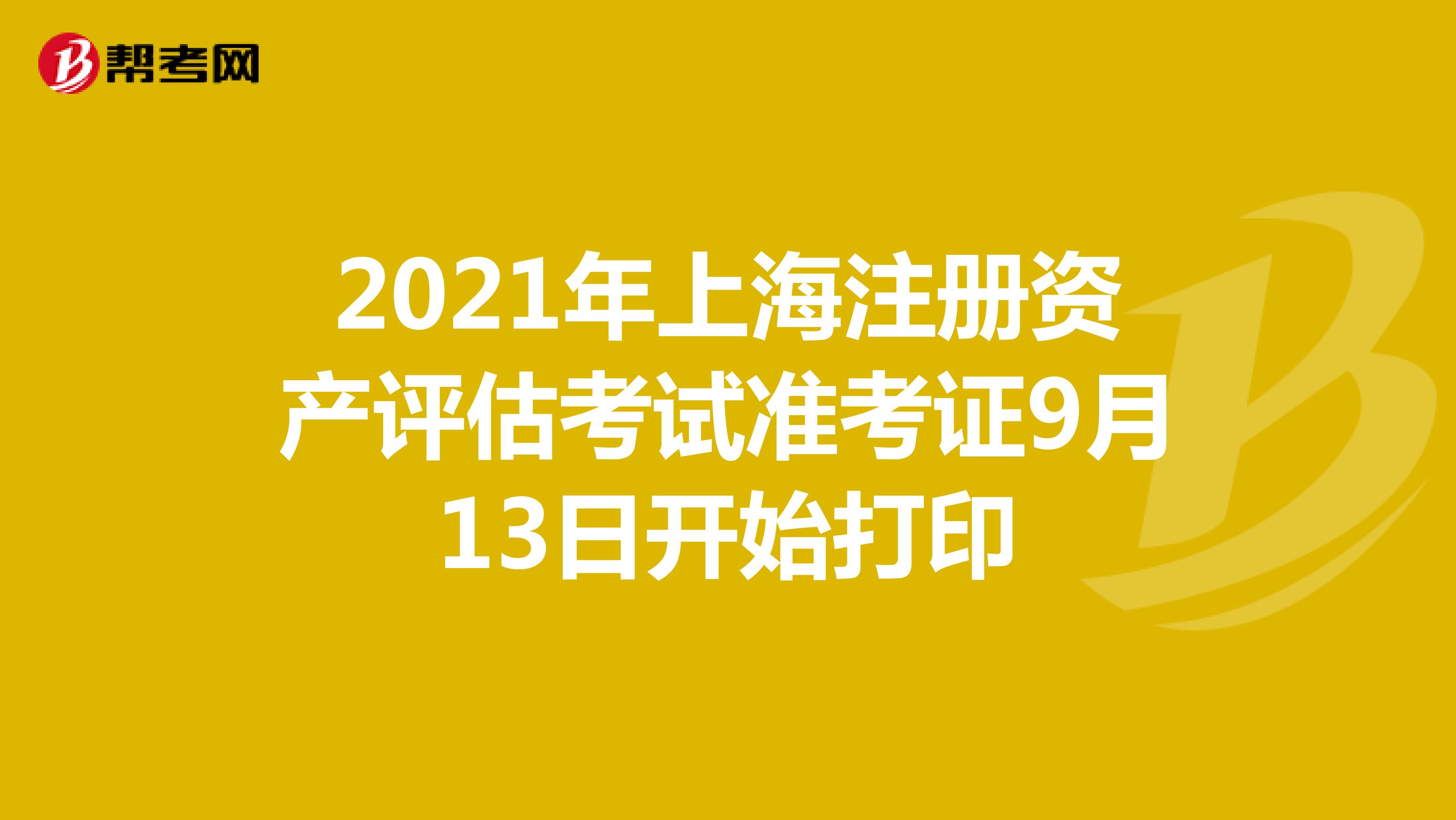 2021年上海注冊資產評估師考試準考證9月13日開始打印