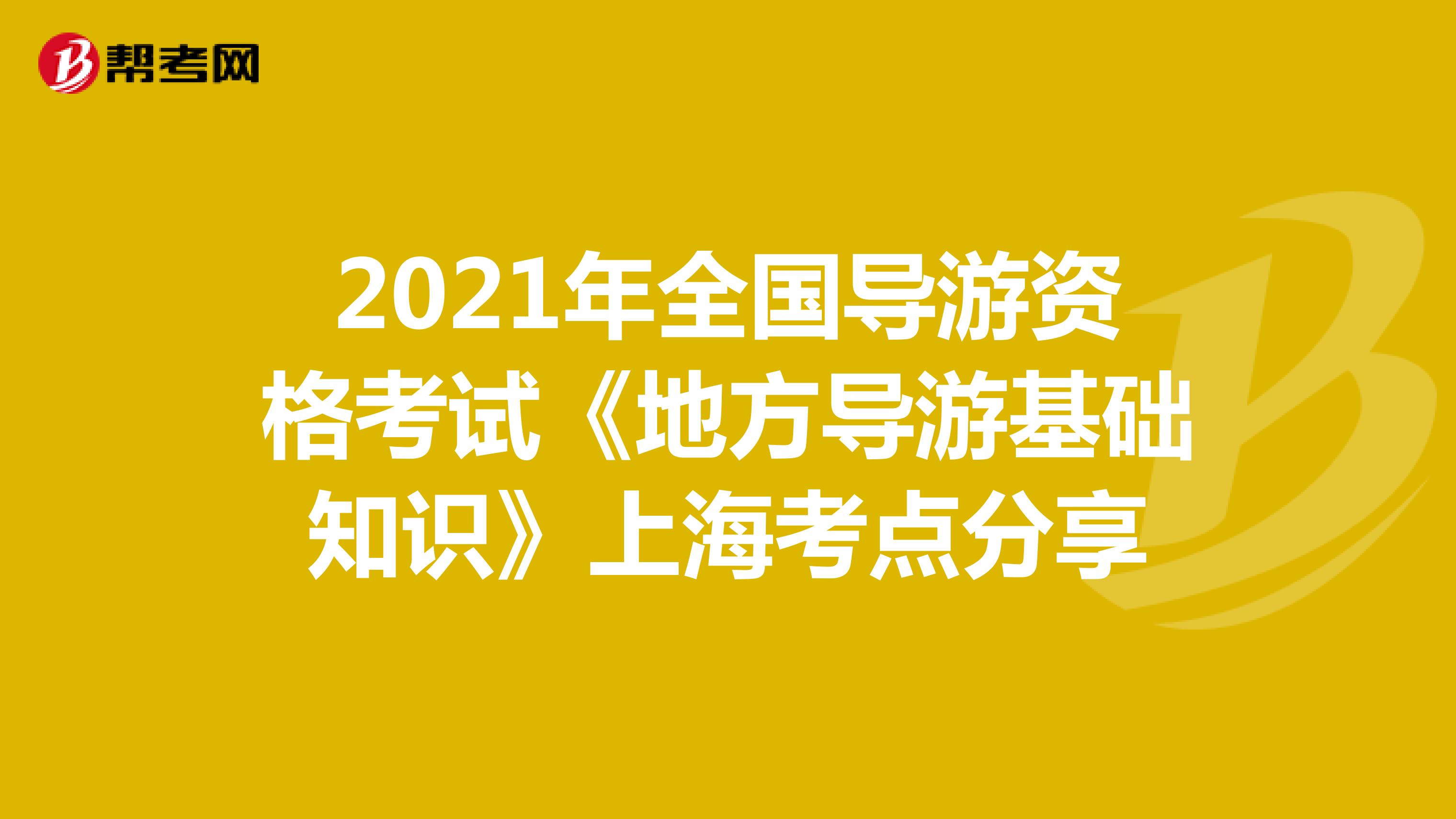 2021年全国导游资格考试《地方导游基础知识》上海考点分享