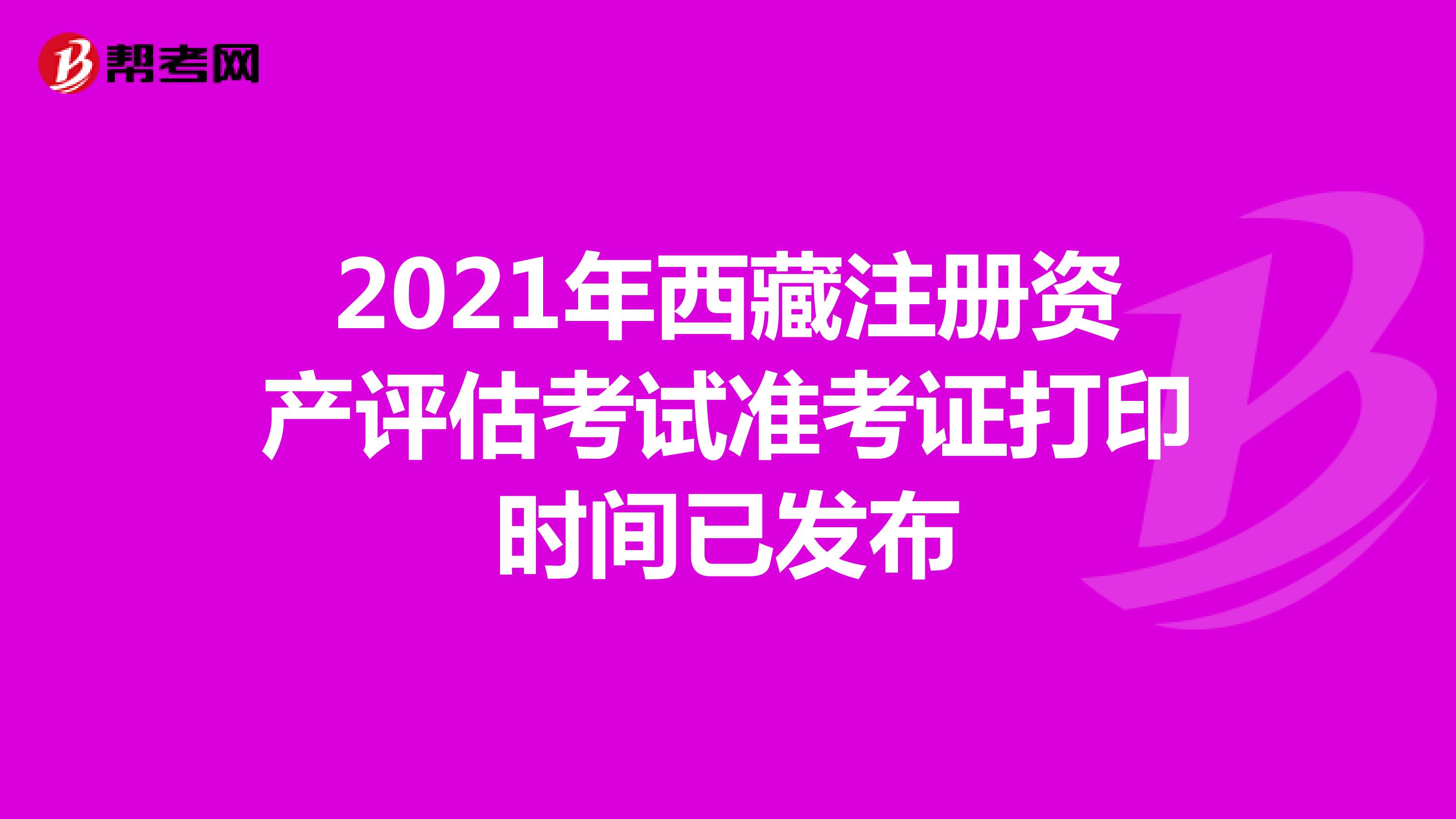 2021年西藏注册资产评估师考试准考证打印时间已发布