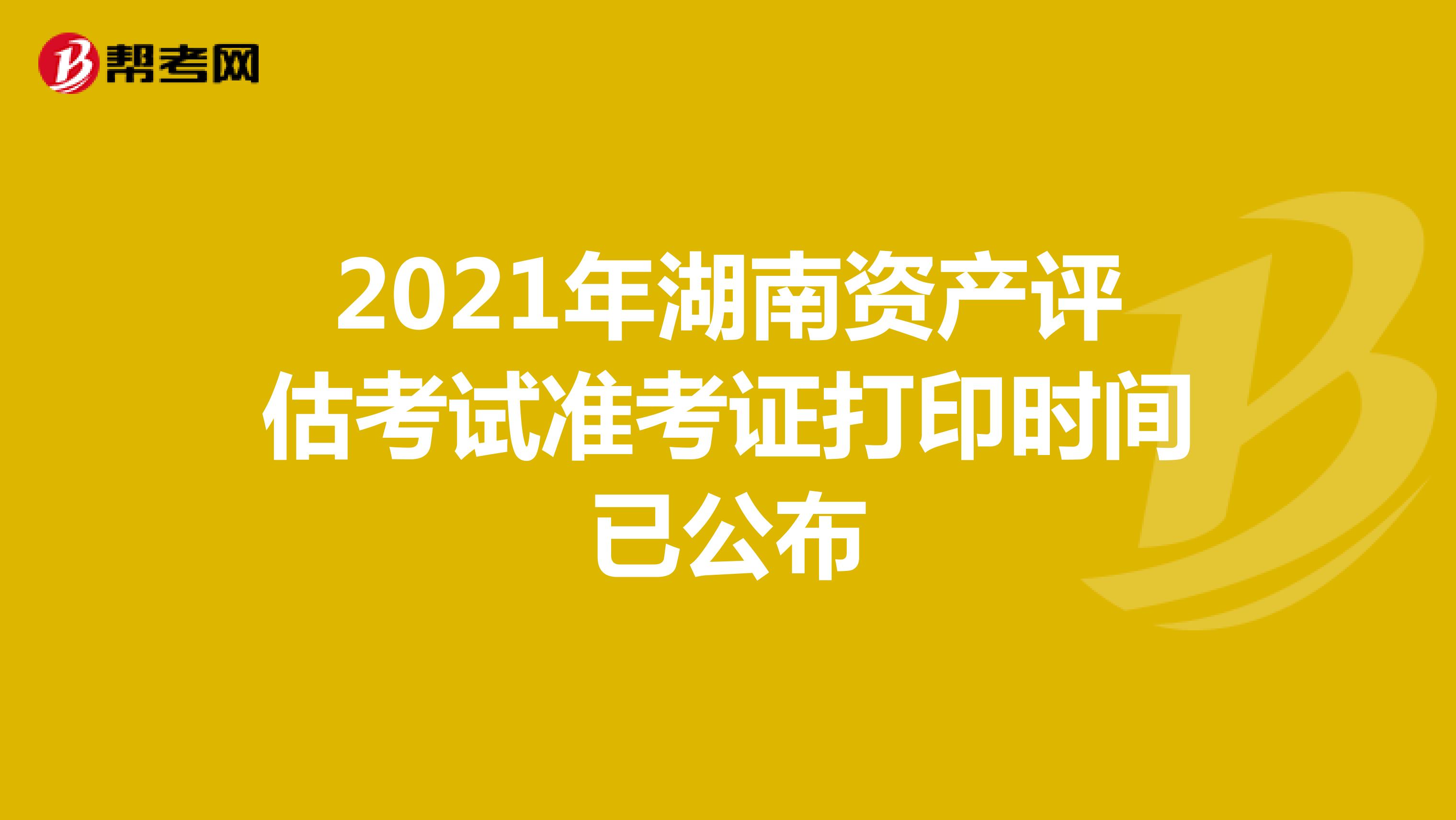 2021年湖南资产评估师考试准考证打印时间已公布
