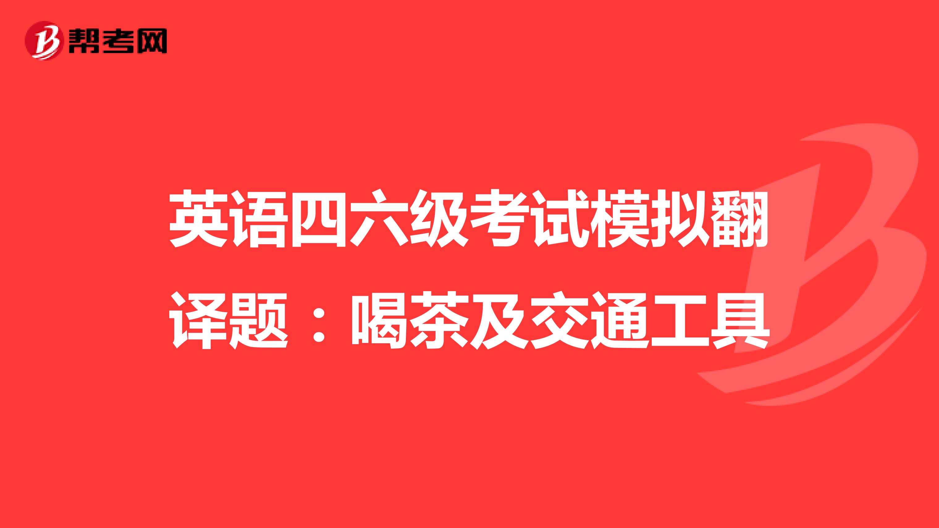 英语四六级考试模拟翻译题：喝茶及交通工具