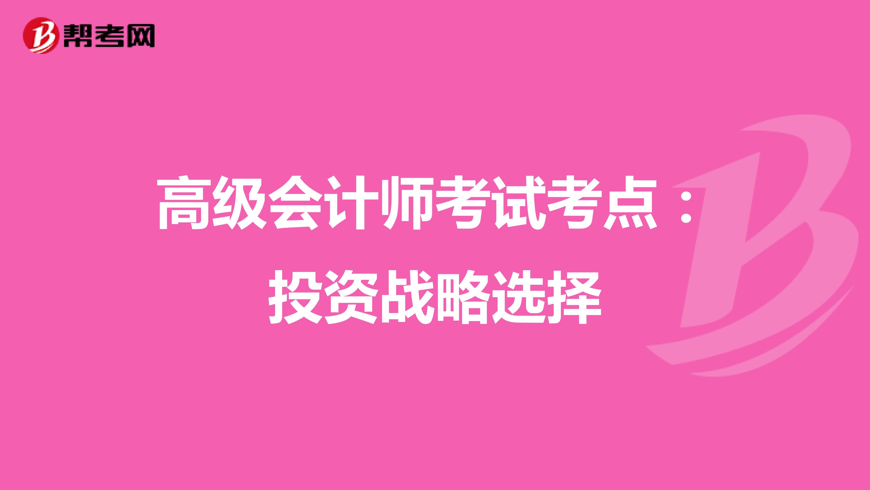 高級(jí)會(huì)計(jì)師考試考點(diǎn):投資戰(zhàn)略選擇