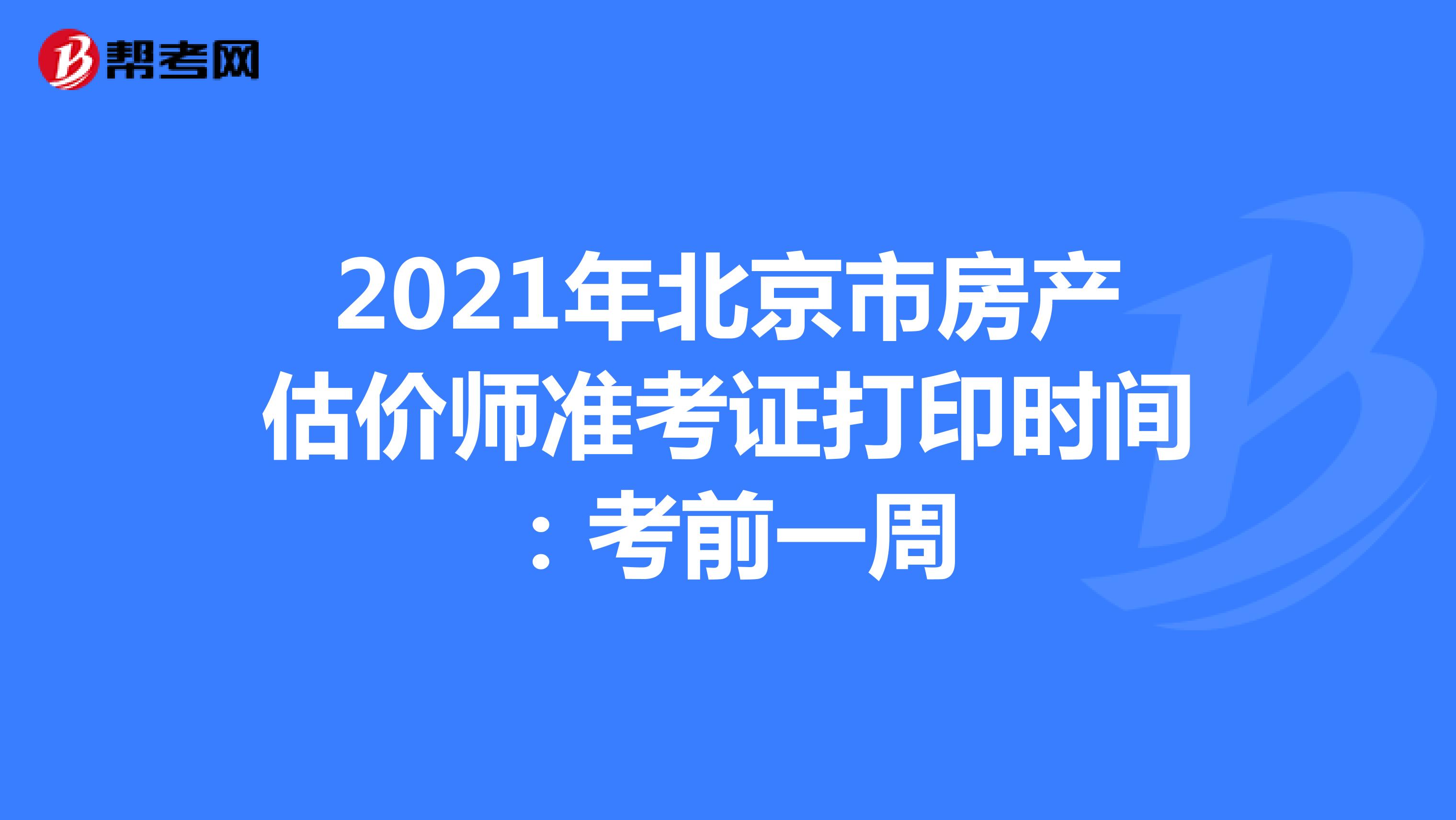 2021年北京市房产估价师准考证打印时间：考前一周