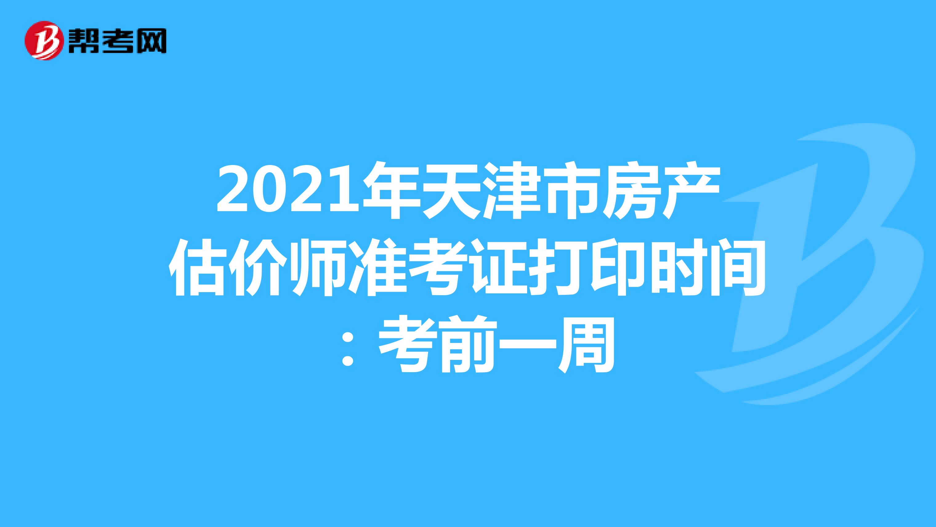 2021年天津市房产估价师准考证打印时间：考前一周