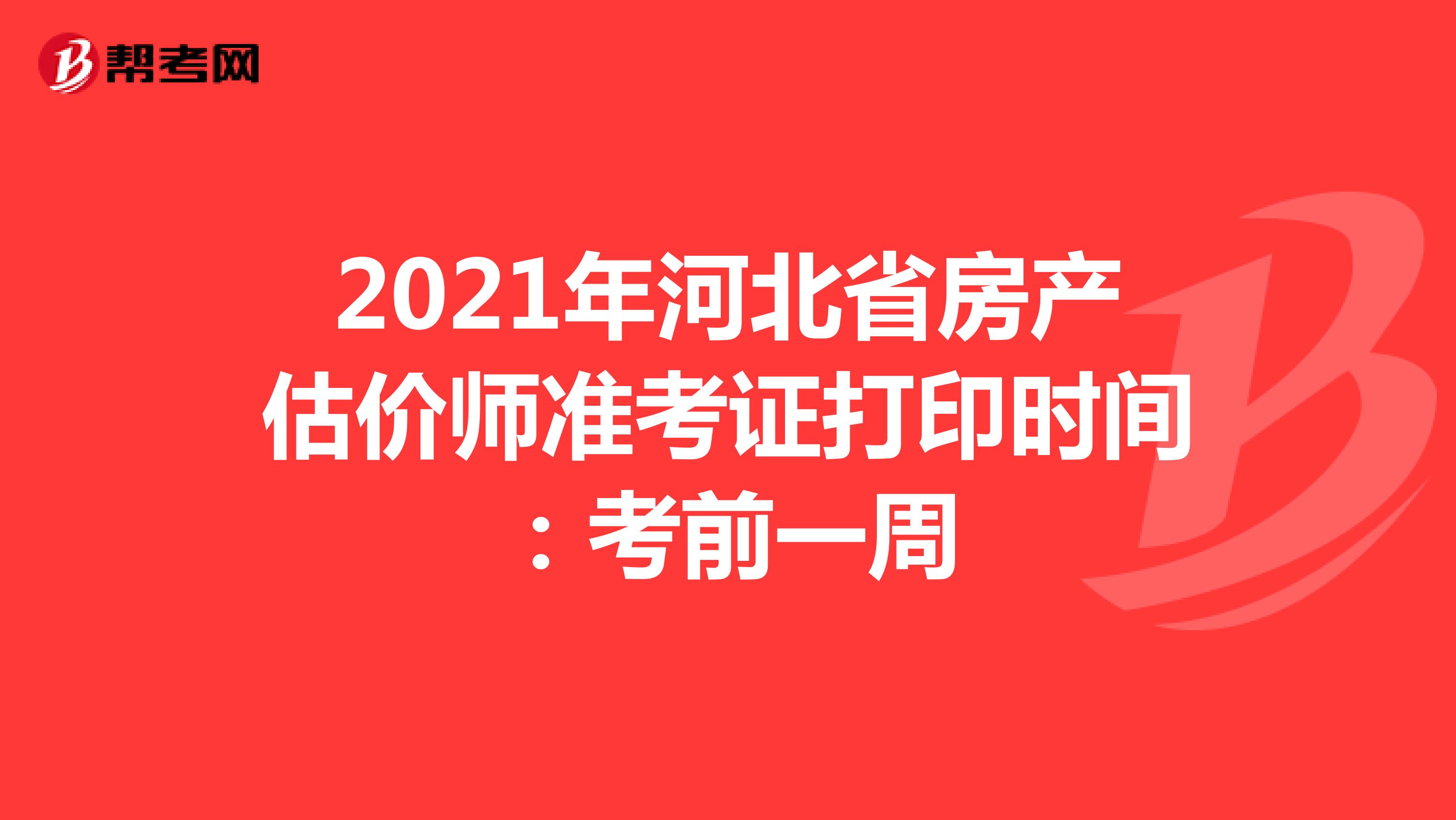 2021年河北省房产估价师准考证打印时间：考前一周