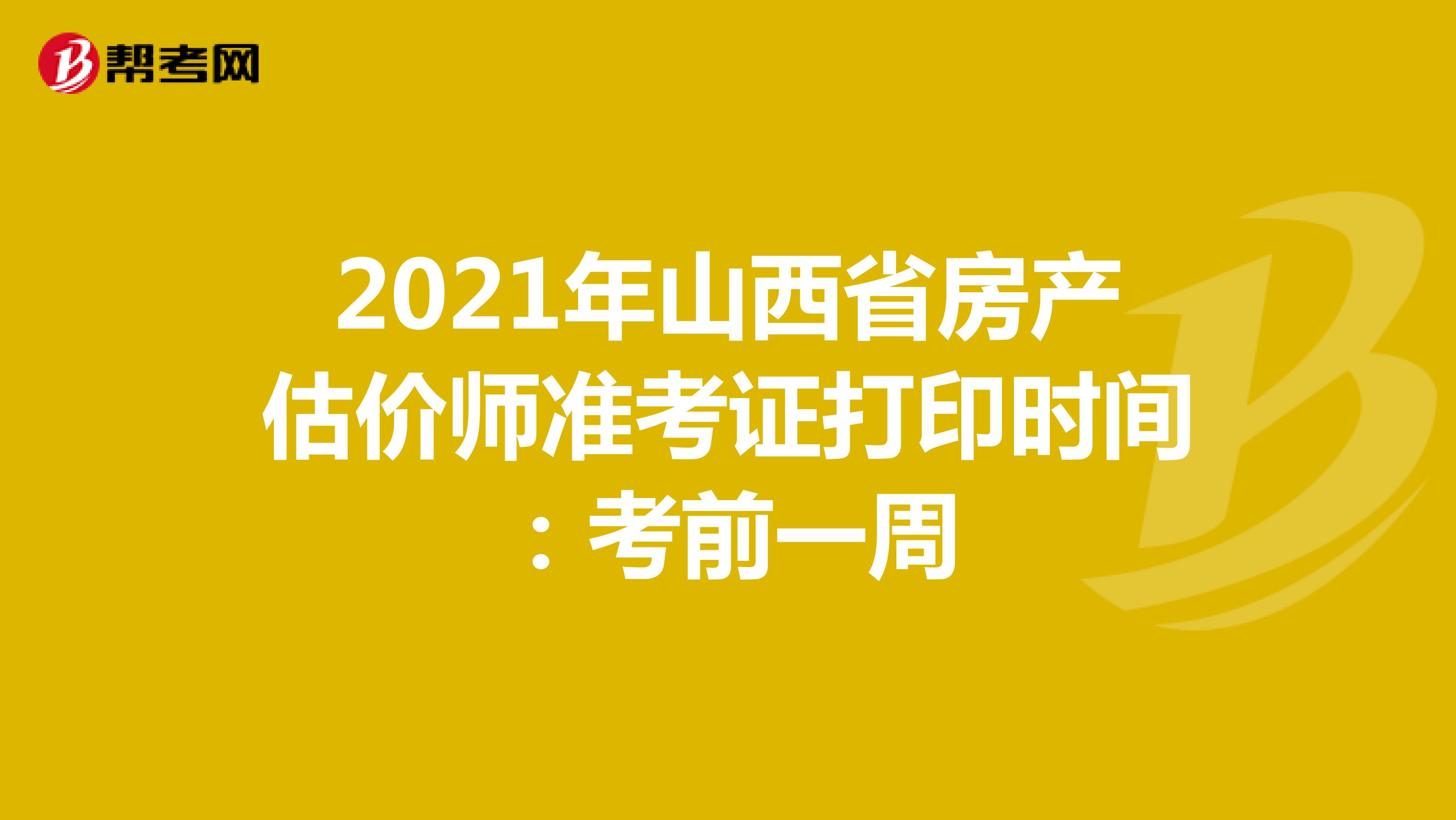 2021年山西省房产估价师准考证打印时间：考前一周