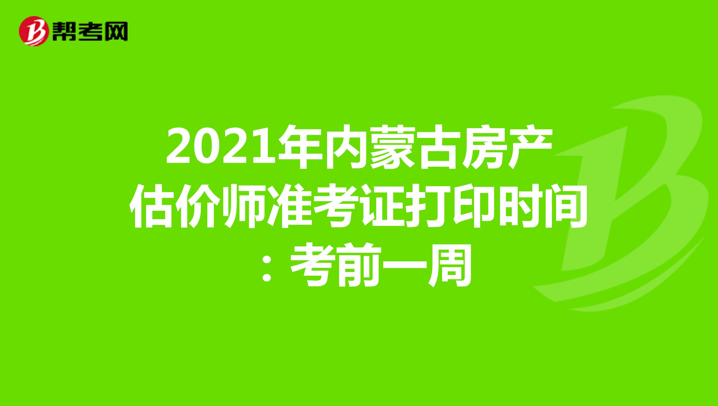 2021年内蒙古房产估价师准考证打印时间：考前一周