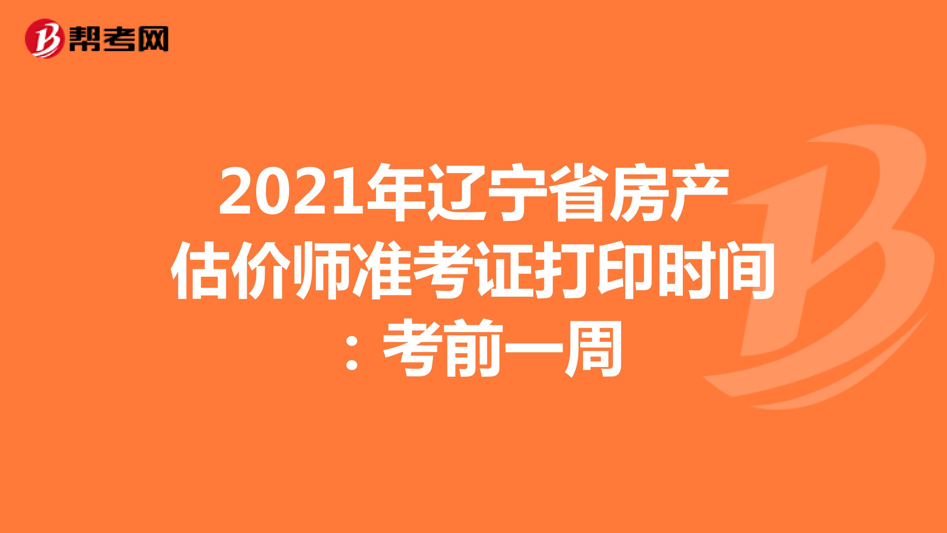 2021年辽宁省房产估价师准考证打印时间：考前一周