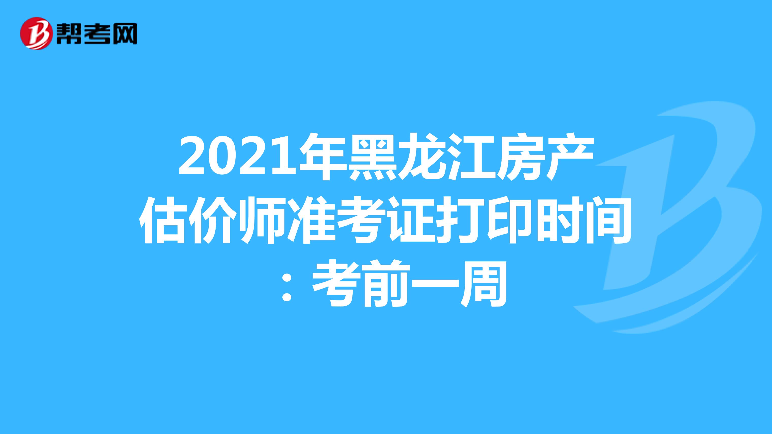 2021年黑龙江房产估价师准考证打印时间：考前一周
