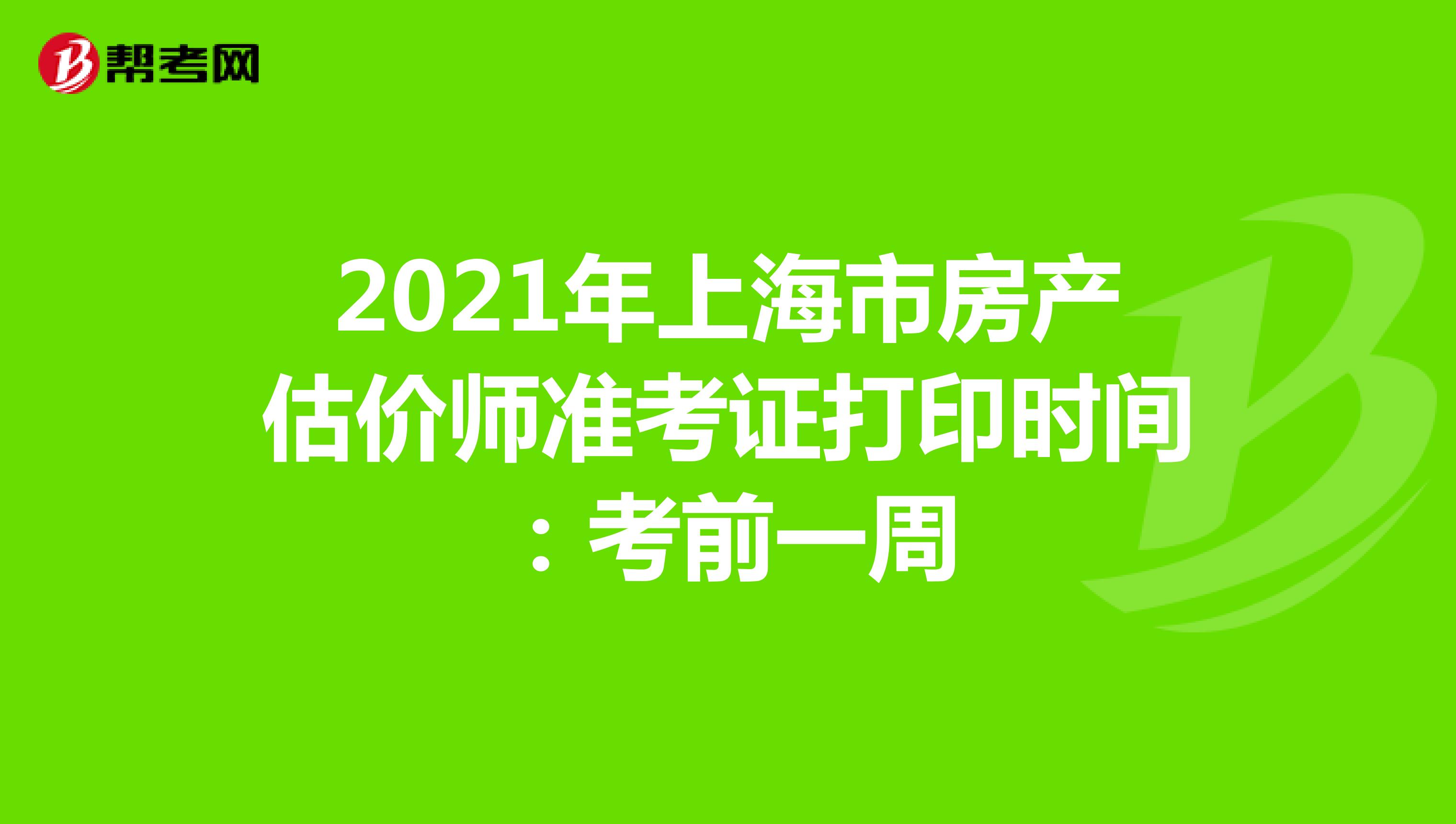 2021年上海市房产估价师准考证打印时间：考前一周