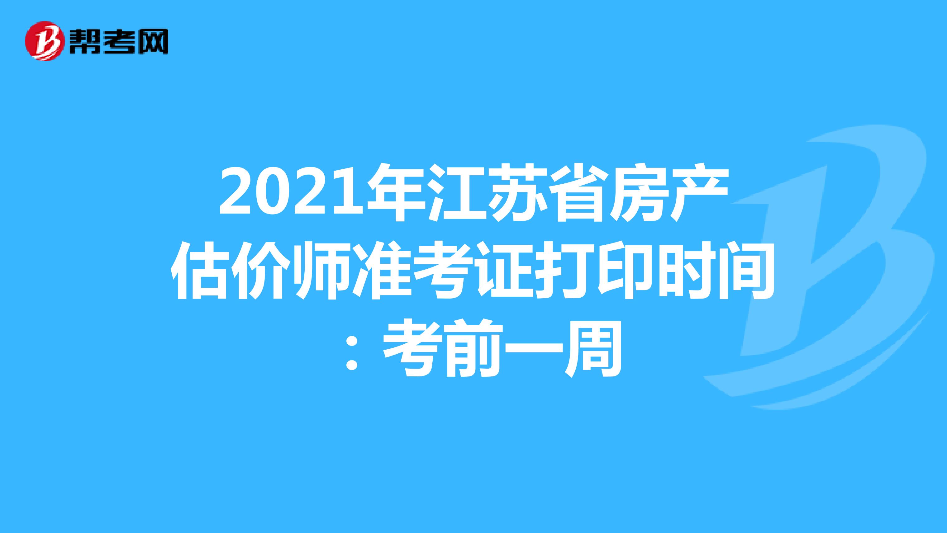 2021年江苏省房产估价师准考证打印时间：考前一周