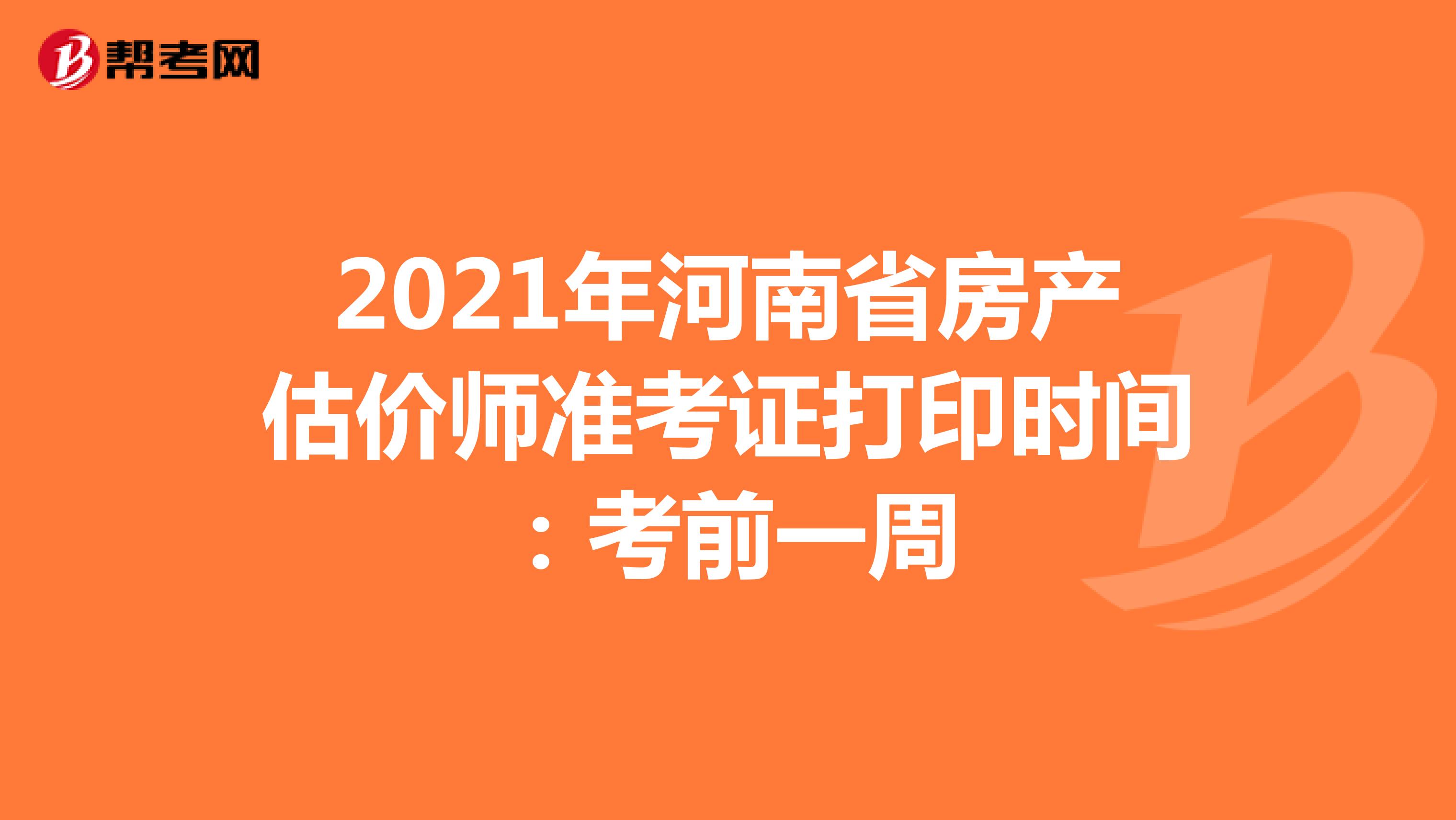 2021年河南省房产估价师准考证打印时间：考前一周