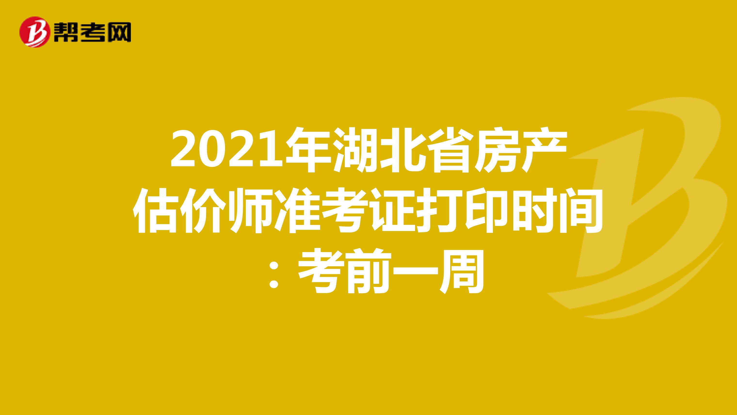2021年湖北省房产估价师准考证打印时间：考前一周