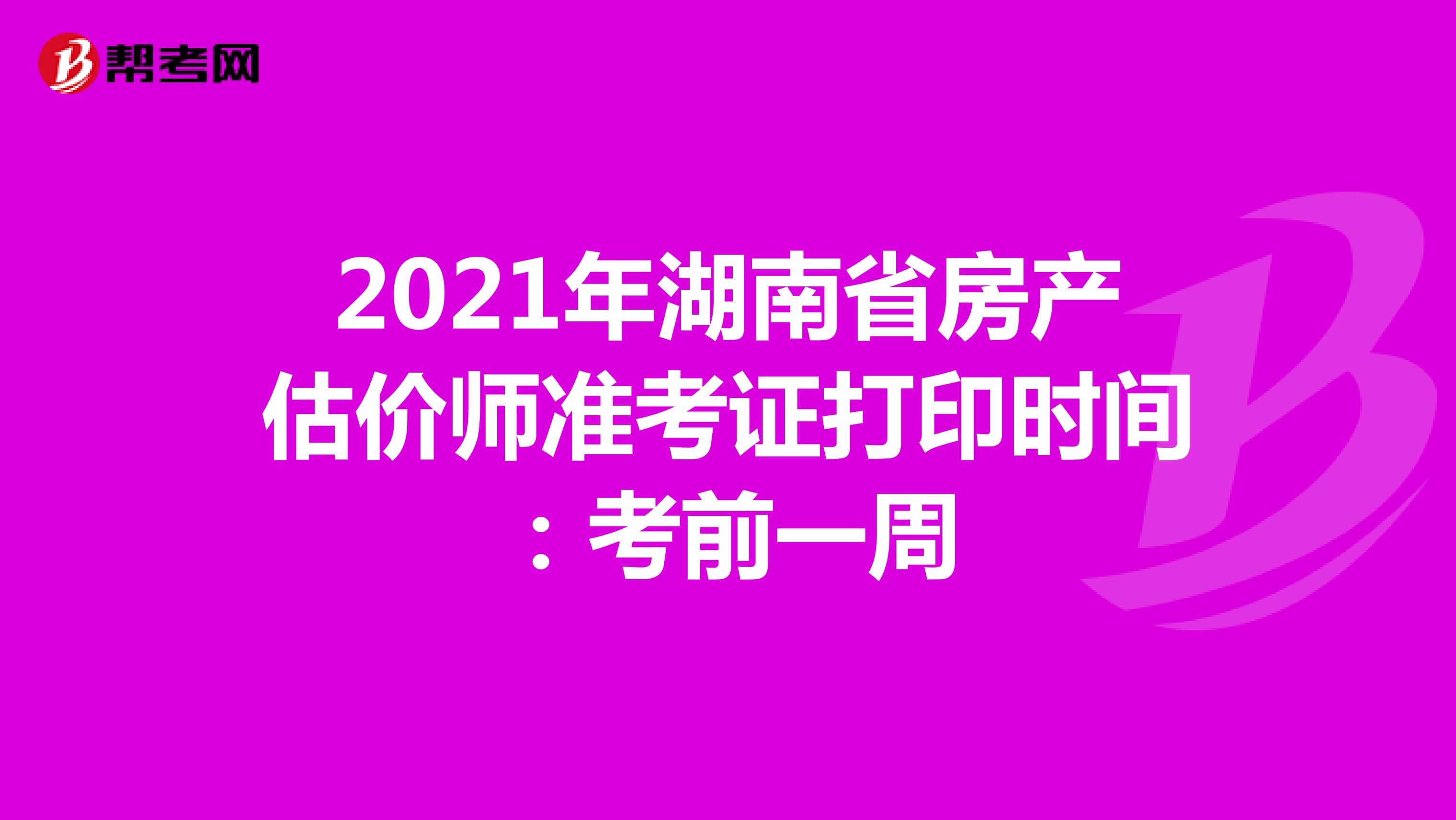2021年湖南省房产估价师准考证打印时间：考前一周