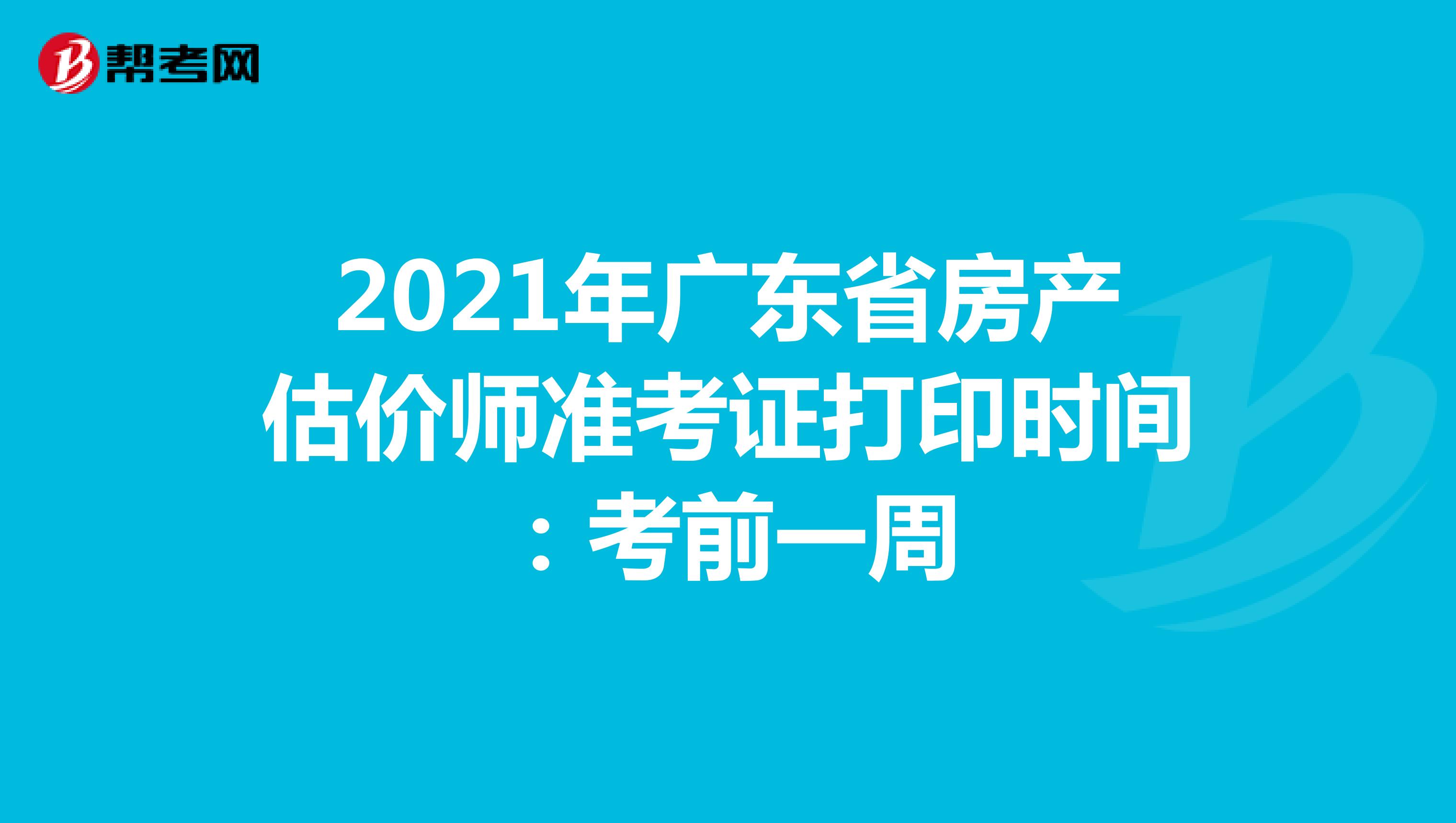 2021年广东省房产估价师准考证打印时间：考前一周