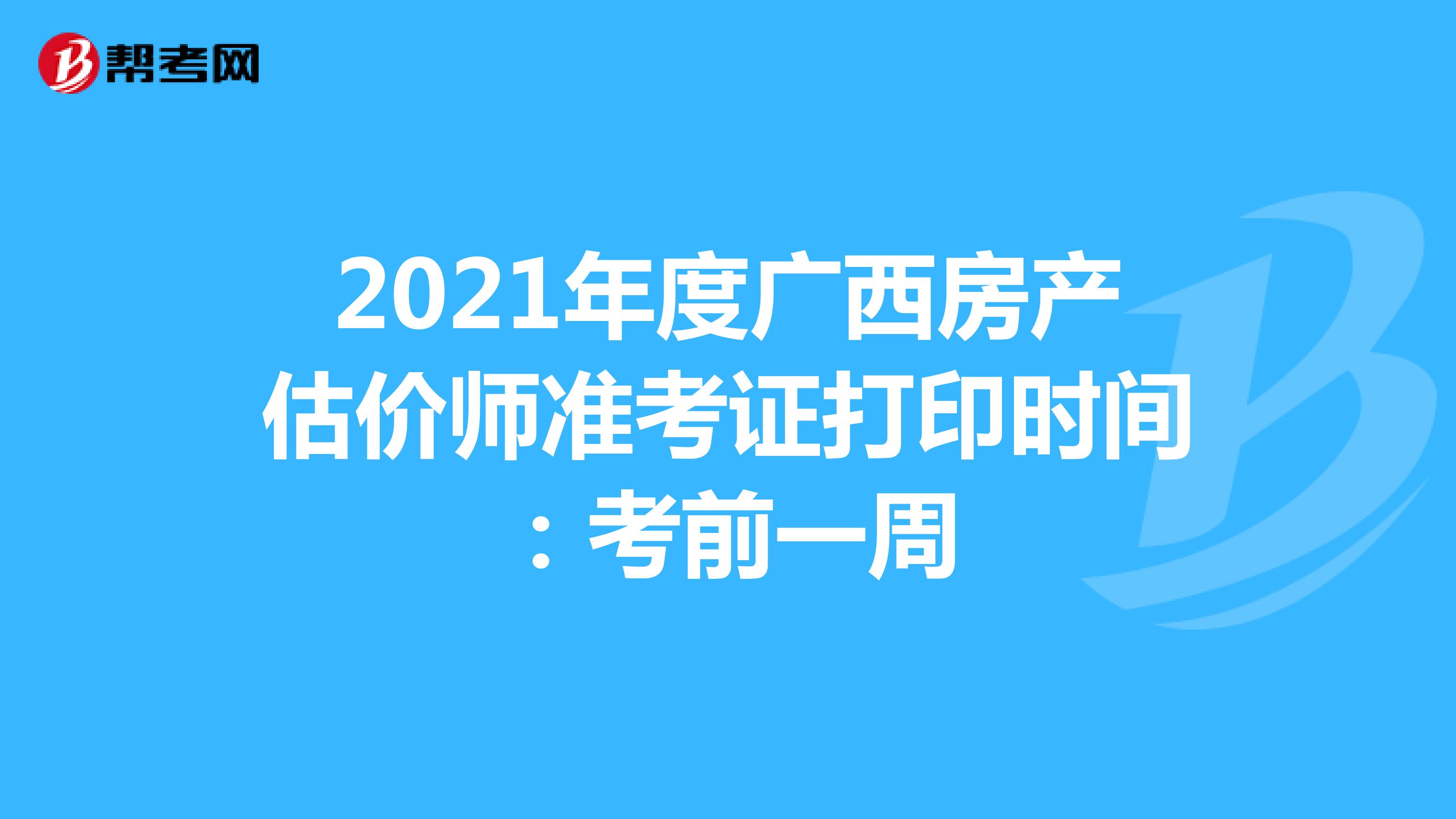 2021年度广西房产估价师准考证打印时间：考前一周