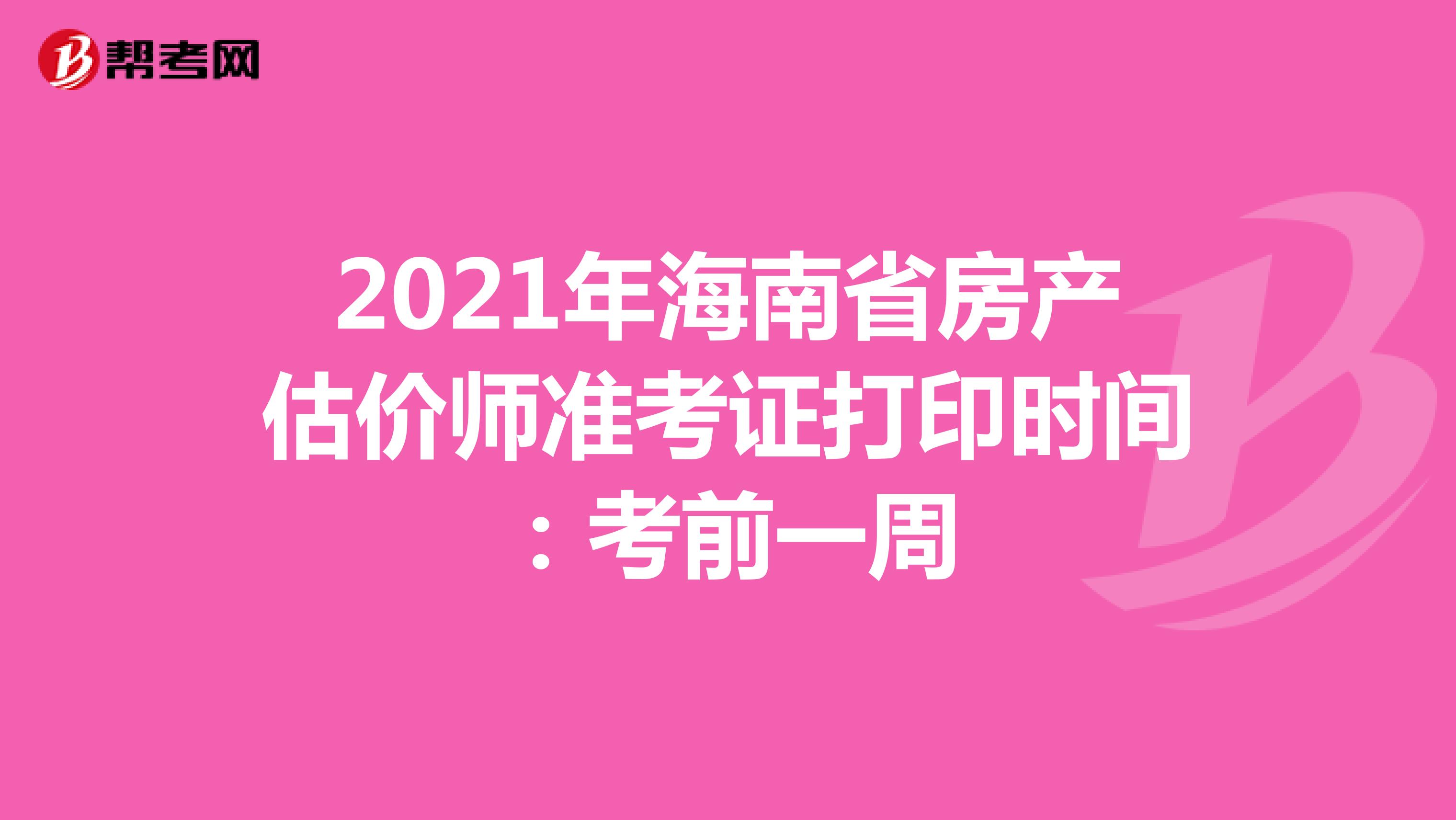 2021年海南省房产估价师准考证打印时间：考前一周
