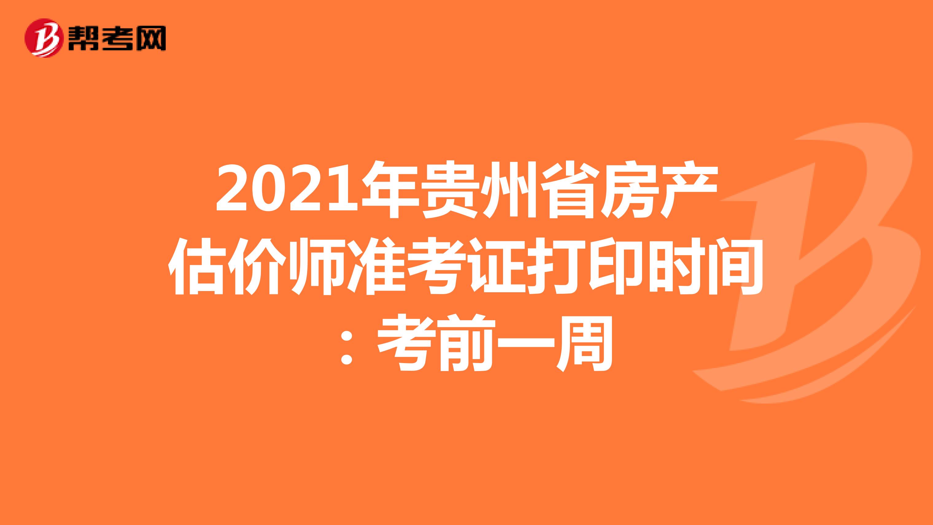 2021年贵州省房产估价师准考证打印时间：考前一周