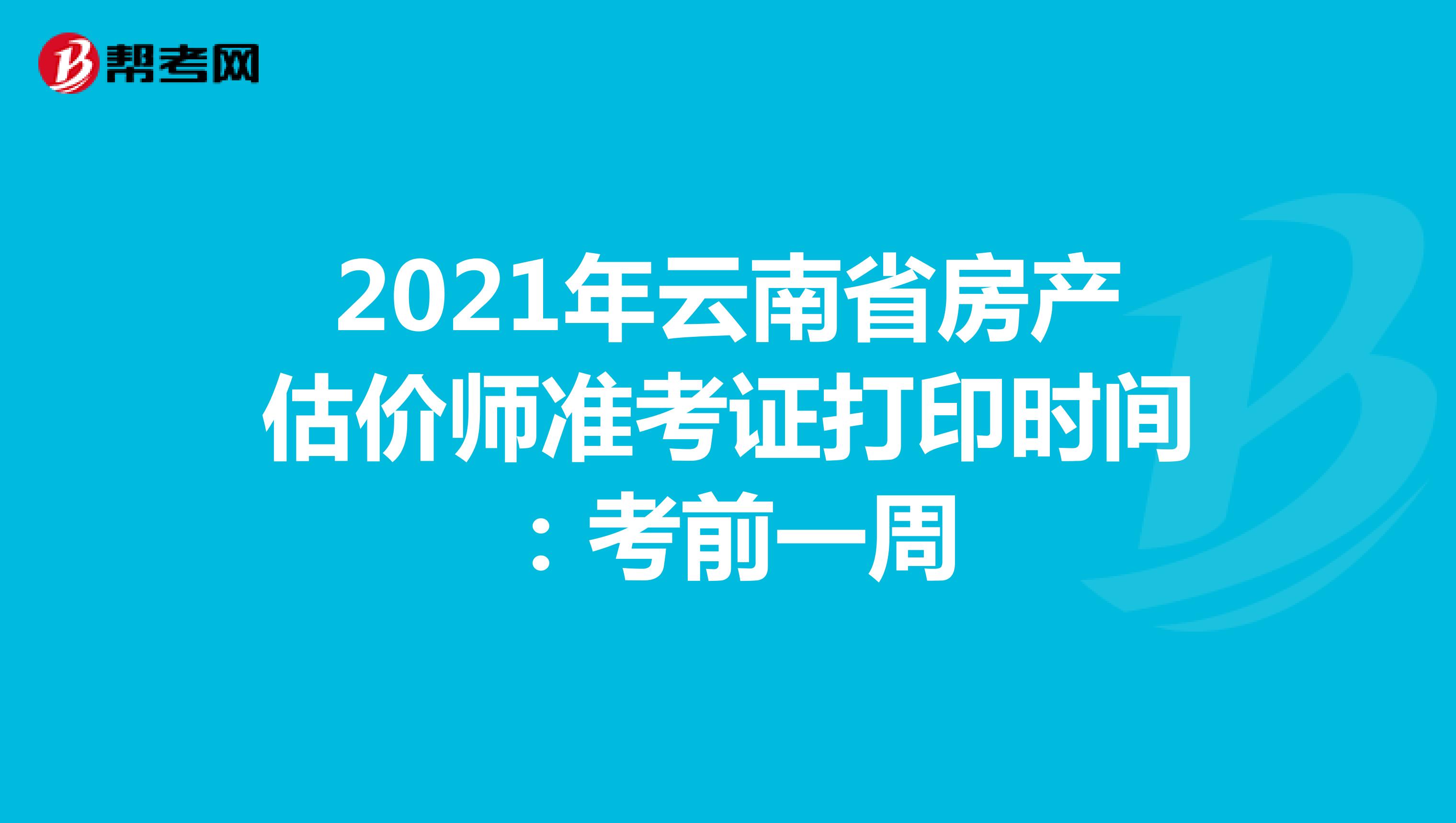 2021年云南省房产估价师准考证打印时间：考前一周