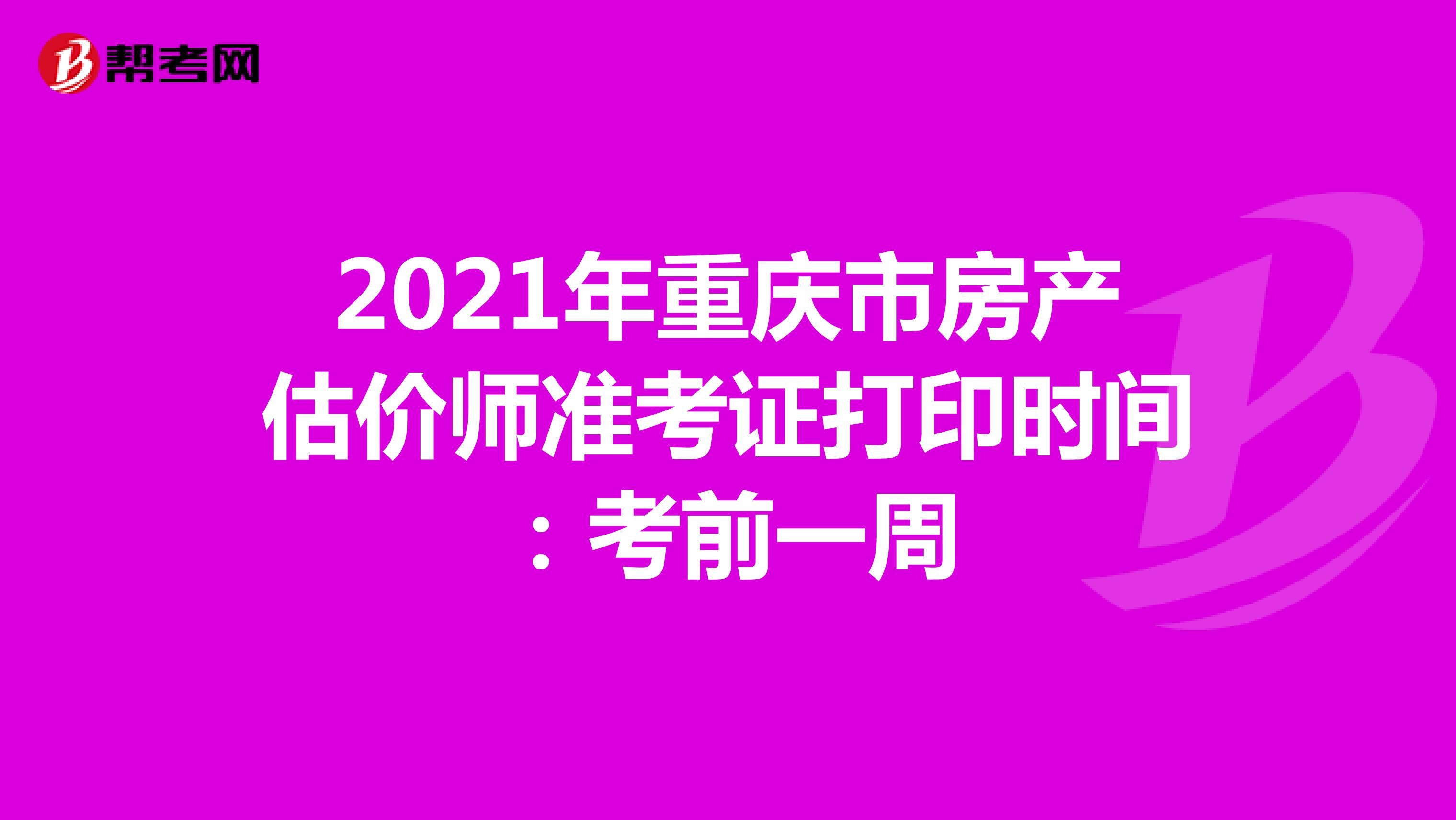 2021年重庆市房产估价师准考证打印时间：考前一周