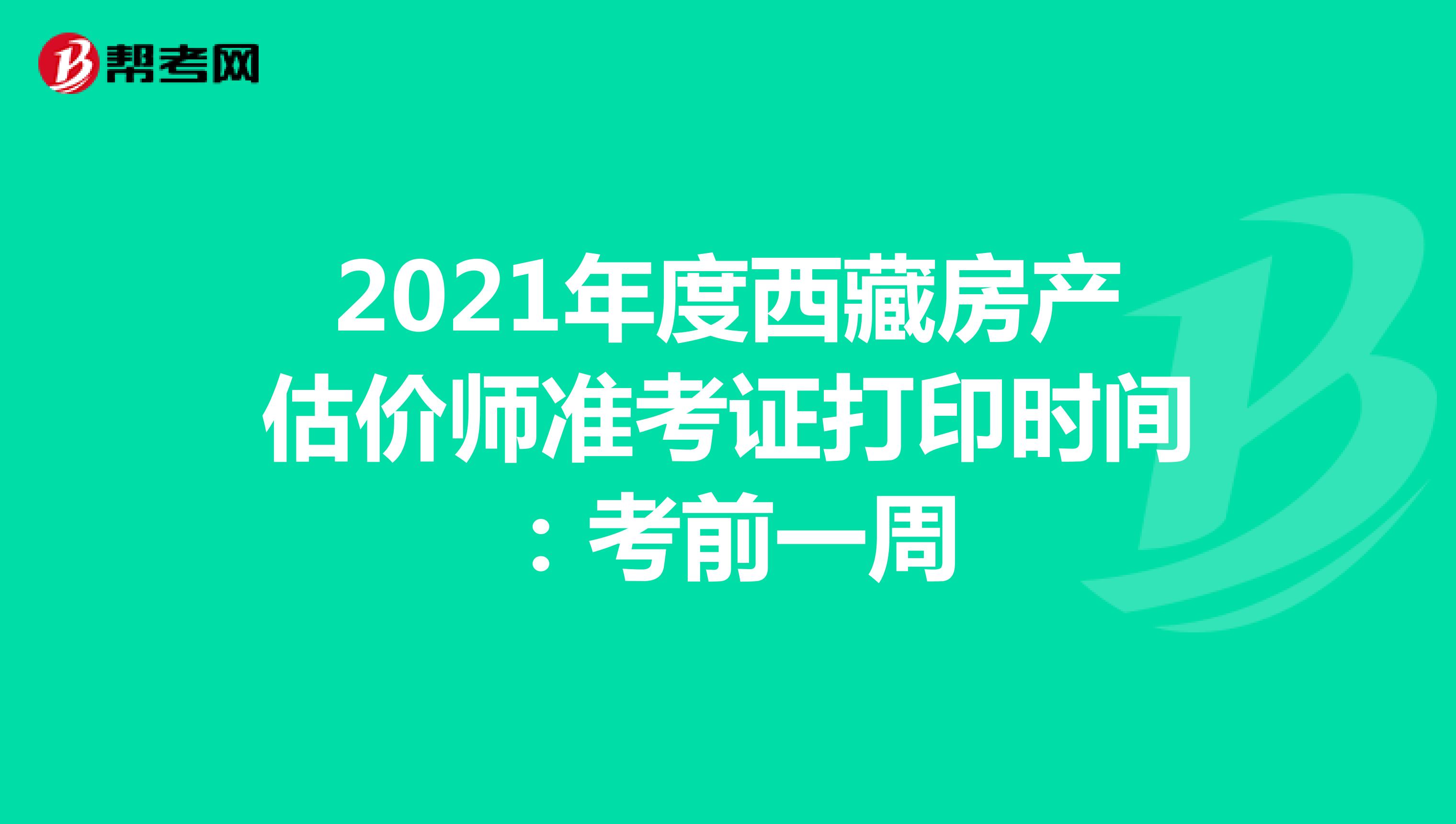 2021年度西藏房产估价师准考证打印时间：考前一周