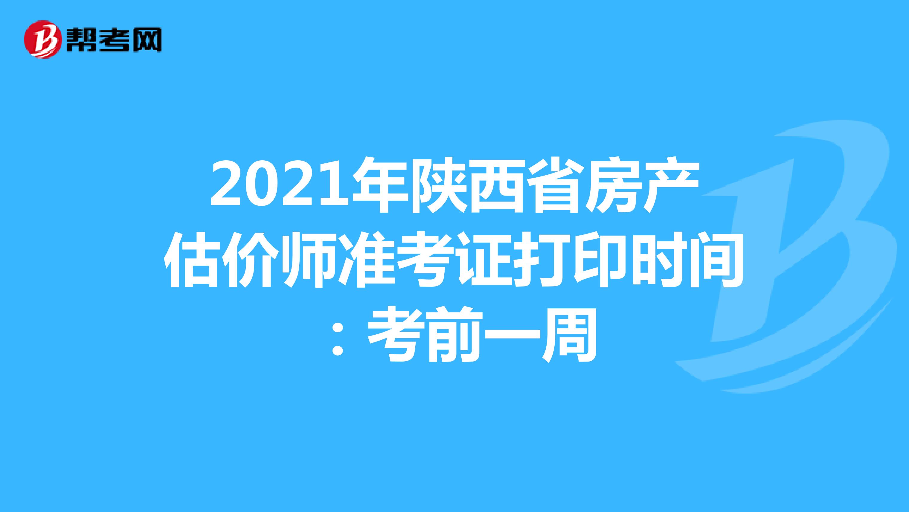2021年陕西省房产估价师准考证打印时间：考前一周